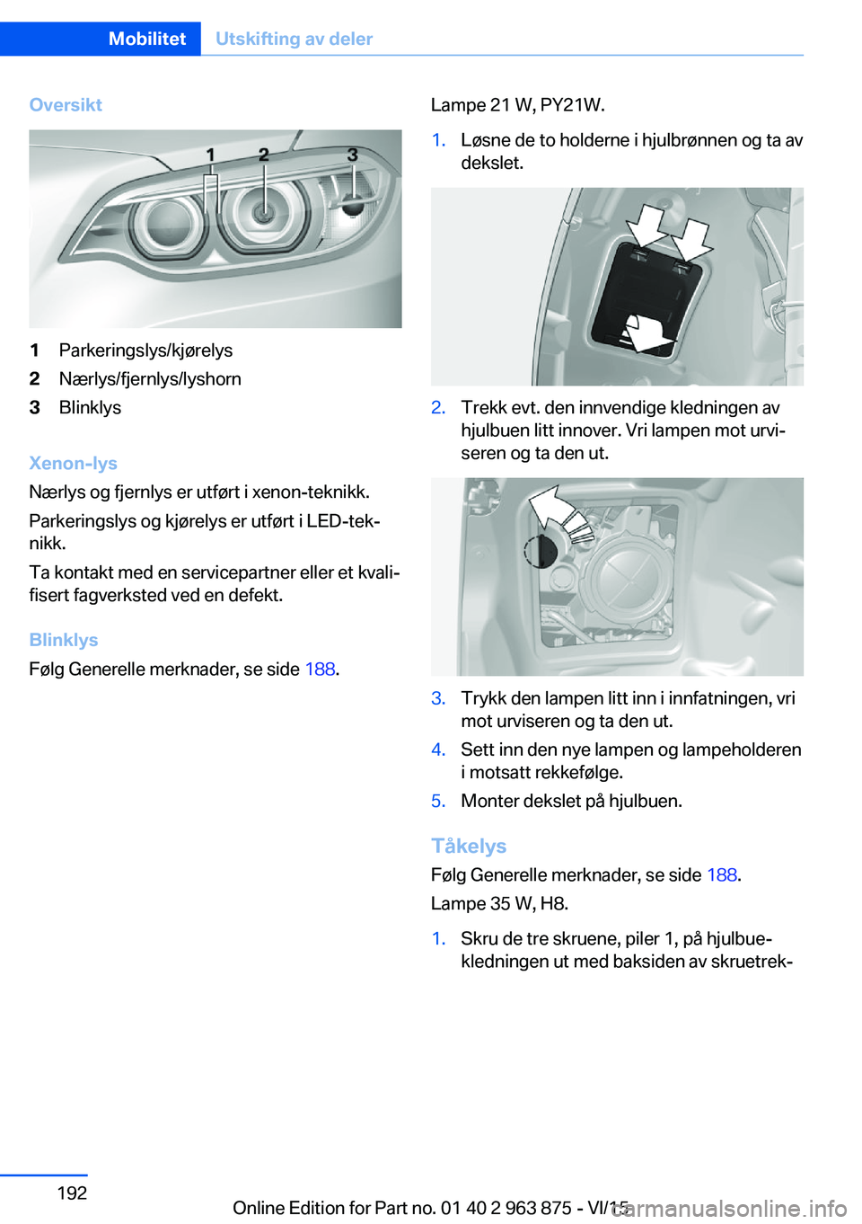 BMW 2 SERIES COUPE 2016 InstruksjonsbØker (in Norwegian) Oversikt1Parkeringslys/kjørelys2Nærlys/fjernlys/lyshorn3Blinklys
Xenon-lys
Nærlys og fjernlys er utført i xenon-teknikk.
Parkeringslys og kjørelys er utført i LED-tek‐
nikk.
Ta kontakt med en BMW 2 SERIES COUPE 2016 InstruksjonsbØker (in Norwegian) Oversikt1Parkeringslys/kjørelys2Nærlys/fjernlys/lyshorn3Blinklys
Xenon-lys
Nærlys og fjernlys er utført i xenon-teknikk.
Parkeringslys og kjørelys er utført i LED-tek‐
nikk.
Ta kontakt med en