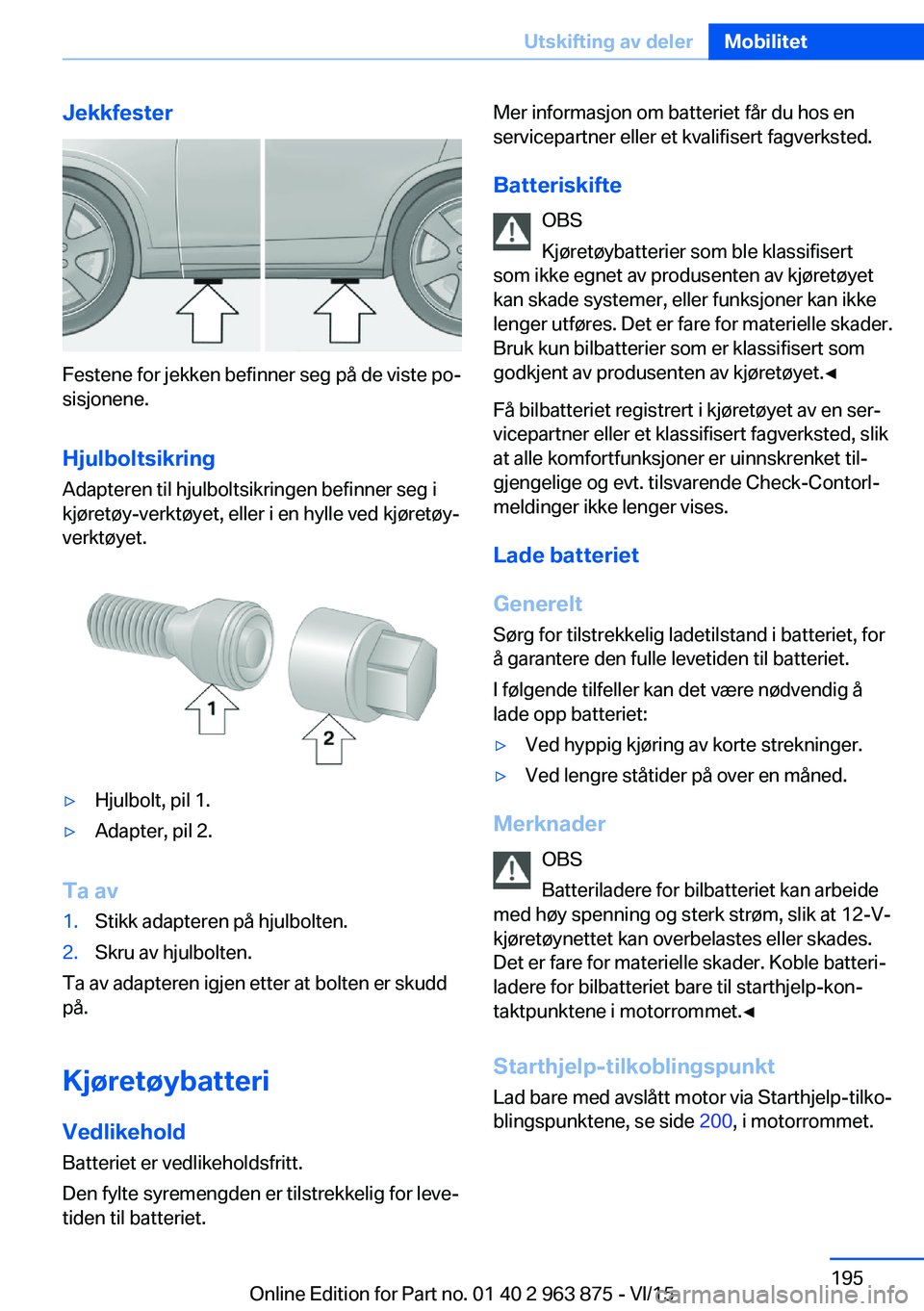 BMW 2 SERIES COUPE 2016 InstruksjonsbØker (in Norwegian) Jekkfester
Festene for jekken befinner seg på de viste po‐
sisjonene.
Hjulboltsikring Adapteren til hjulboltsikringen befinner seg i
kjøretøy-verktøyet, eller i en hylle ved kjøretøy-
verktøy BMW 2 SERIES COUPE 2016 InstruksjonsbØker (in Norwegian) Jekkfester
Festene for jekken befinner seg på de viste po‐
sisjonene.
Hjulboltsikring Adapteren til hjulboltsikringen befinner seg i
kjøretøy-verktøyet, eller i en hylle ved kjøretøy-
verktøy