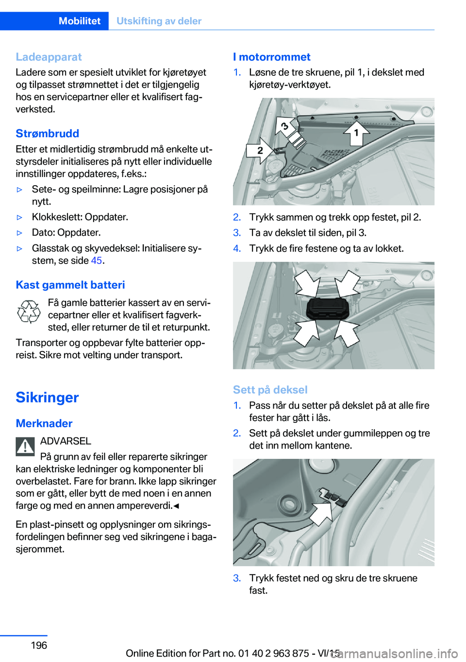 BMW 2 SERIES COUPE 2016 InstruksjonsbØker (in Norwegian) Ladeapparat
Ladere som er spesielt utviklet for kjøretøyet
og tilpasset strømnettet i det er tilgjengelig
hos en servicepartner eller et kvalifisert fag‐
verksted.
Strømbrudd Etter et midlertidi BMW 2 SERIES COUPE 2016 InstruksjonsbØker (in Norwegian) Ladeapparat
Ladere som er spesielt utviklet for kjøretøyet
og tilpasset strømnettet i det er tilgjengelig
hos en servicepartner eller et kvalifisert fag‐
verksted.
Strømbrudd Etter et midlertidi
