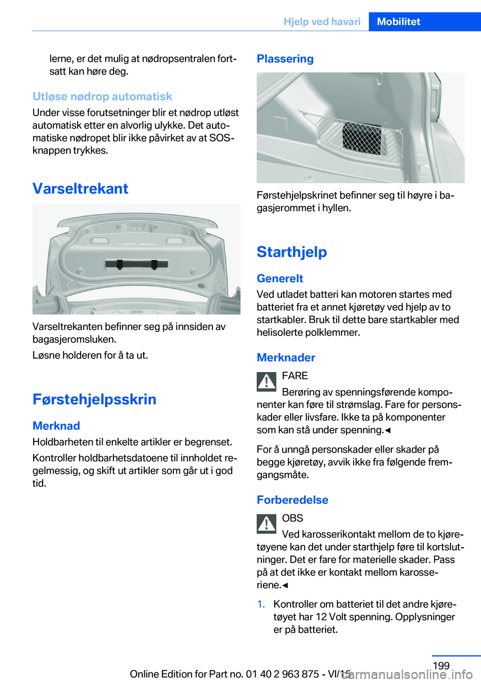BMW 2 SERIES COUPE 2016 InstruksjonsbØker (in Norwegian) lerne, er det mulig at nødropsentralen fort‐
satt kan høre deg.
Utløse nødrop automatisk
Under visse forutsetninger blir et nødrop utløst
automatisk etter en alvorlig ulykke. Det auto‐
matis BMW 2 SERIES COUPE 2016 InstruksjonsbØker (in Norwegian) lerne, er det mulig at nødropsentralen fort‐
satt kan høre deg.
Utløse nødrop automatisk
Under visse forutsetninger blir et nødrop utløst
automatisk etter en alvorlig ulykke. Det auto‐
matis