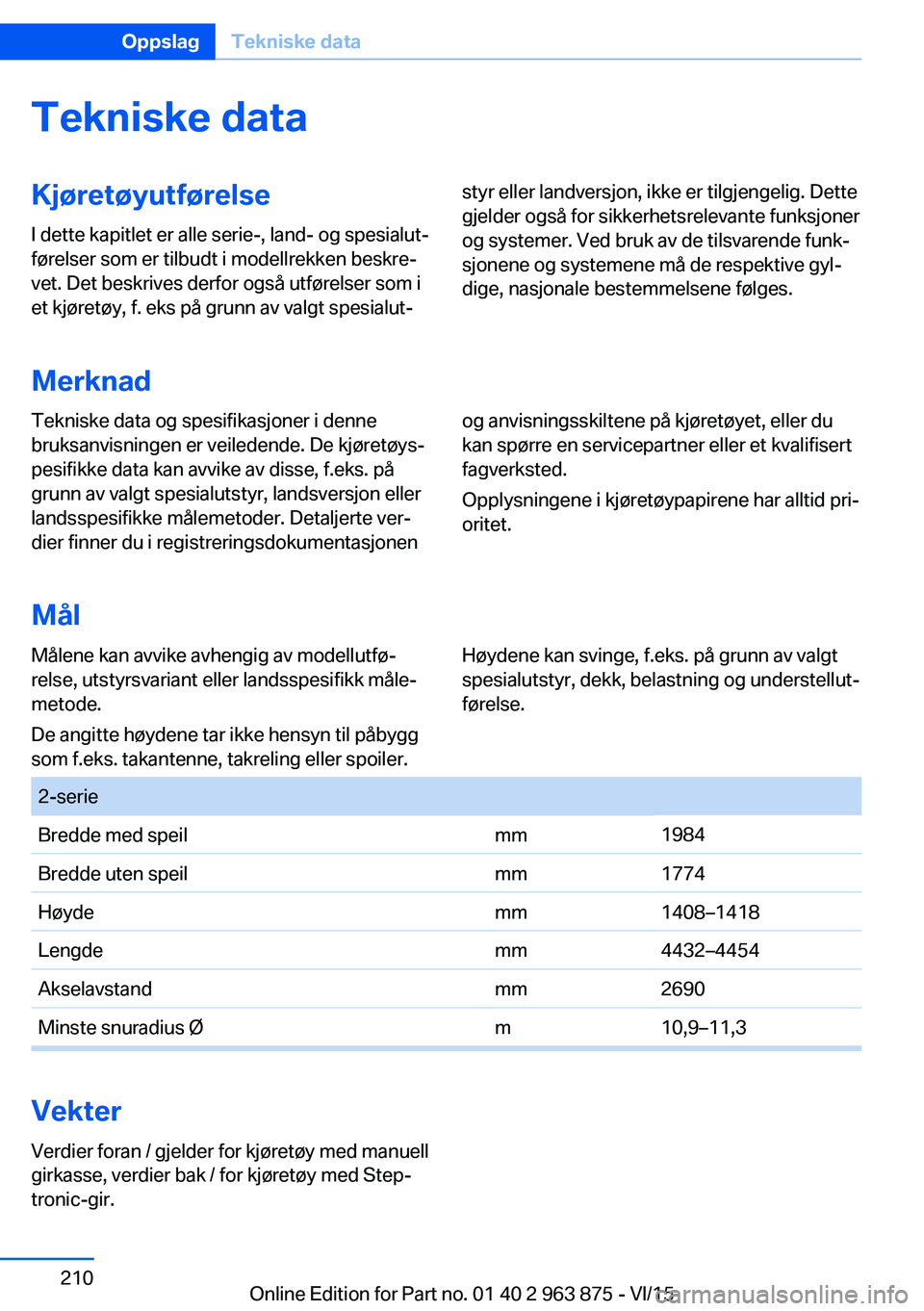 BMW 2 SERIES COUPE 2016 InstruksjonsbØker (in Norwegian) Tekniske dataKjøretøyutførelse
I dette kapitlet er alle serie-, land- og spesialut‐
førelser som er tilbudt i modellrekken beskre‐
vet. Det beskrives derfor også utførelser som i
et kjøret BMW 2 SERIES COUPE 2016 InstruksjonsbØker (in Norwegian) Tekniske dataKjøretøyutførelse
I dette kapitlet er alle serie-, land- og spesialut‐
førelser som er tilbudt i modellrekken beskre‐
vet. Det beskrives derfor også utførelser som i
et kjøret