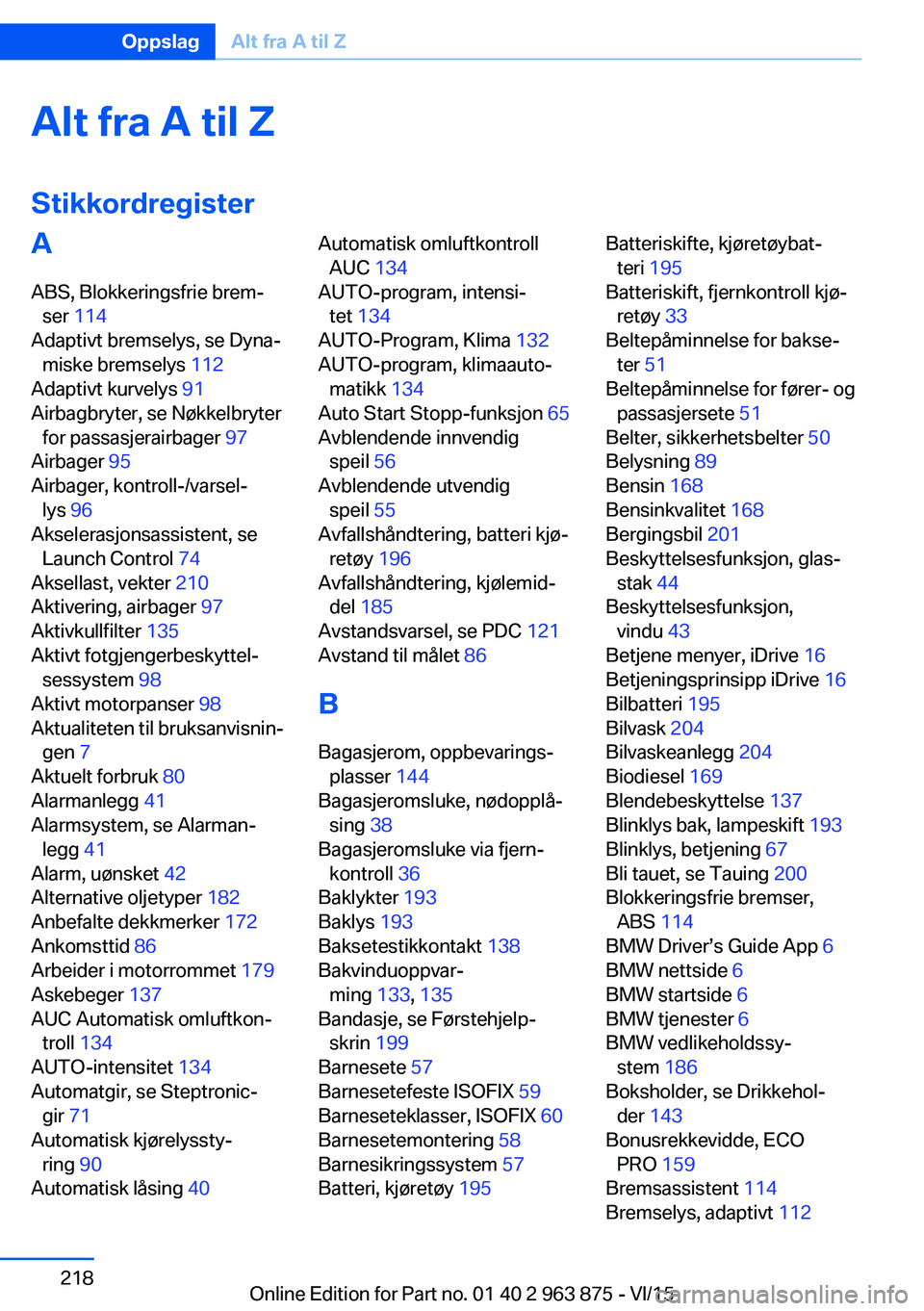 BMW 2 SERIES COUPE 2016 InstruksjonsbØker (in Norwegian) Alt fra A til Z
StikkordregisterA ABS, Blokkeringsfrie brem‐ ser 114
Adaptivt bremselys, se Dyna‐ miske bremselys 112
Adaptivt kurvelys 91
Airbagbryter, se Nøkkelbryter for passasjerairbag BMW 2 SERIES COUPE 2016 InstruksjonsbØker (in Norwegian) Alt fra A til Z
StikkordregisterA ABS, Blokkeringsfrie brem‐ ser 114
Adaptivt bremselys, se Dyna‐ miske bremselys 112
Adaptivt kurvelys 91
Airbagbryter, se Nøkkelbryter for passasjerairbag