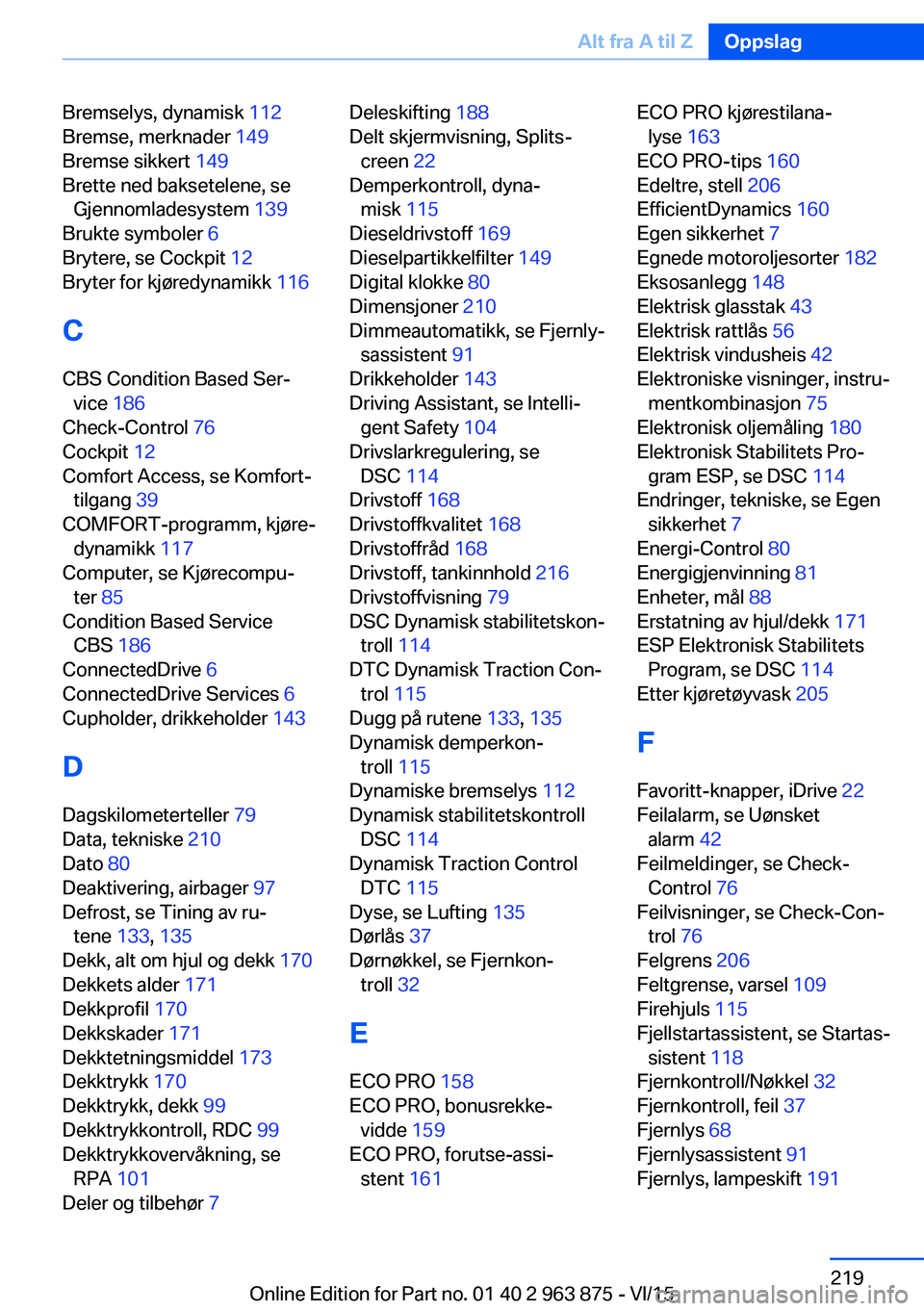 BMW 2 SERIES COUPE 2016 InstruksjonsbØker (in Norwegian) Bremselys, dynamisk 112
Bremse, merknader 149
Bremse sikkert 149
Brette ned baksetelene, se Gjennomladesystem 139
Brukte symboler 6
Brytere, se Cockpit 12
Bryter for kjøredynamikk 116
C
BMW 2 SERIES COUPE 2016 InstruksjonsbØker (in Norwegian) Bremselys, dynamisk 112
Bremse, merknader 149
Bremse sikkert 149
Brette ned baksetelene, se Gjennomladesystem 139
Brukte symboler 6
Brytere, se Cockpit 12
Bryter for kjøredynamikk 116
C