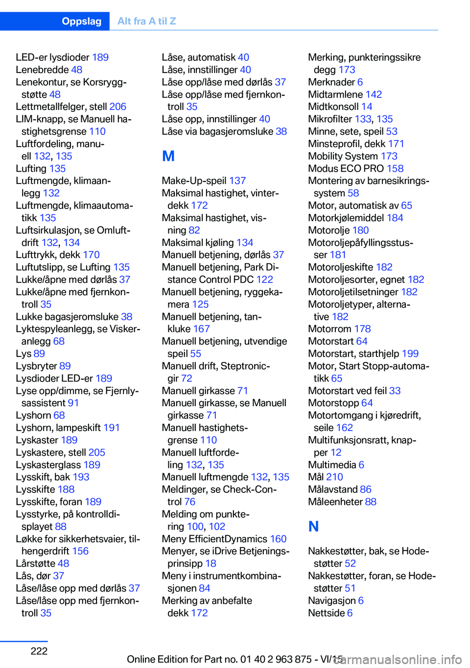 BMW 2 SERIES COUPE 2016 InstruksjonsbØker (in Norwegian) LED-er lysdioder 189
Lenebredde 48
Lenekontur, se Korsrygg‐ støtte 48
Lettmetallfelger, stell 206
LIM-knapp, se Manuell ha‐ stighetsgrense 110
Luftfordeling, manu‐ ell 132 , 135
Luf BMW 2 SERIES COUPE 2016 InstruksjonsbØker (in Norwegian) LED-er lysdioder 189
Lenebredde 48
Lenekontur, se Korsrygg‐ støtte 48
Lettmetallfelger, stell 206
LIM-knapp, se Manuell ha‐ stighetsgrense 110
Luftfordeling, manu‐ ell 132 , 135
Luf