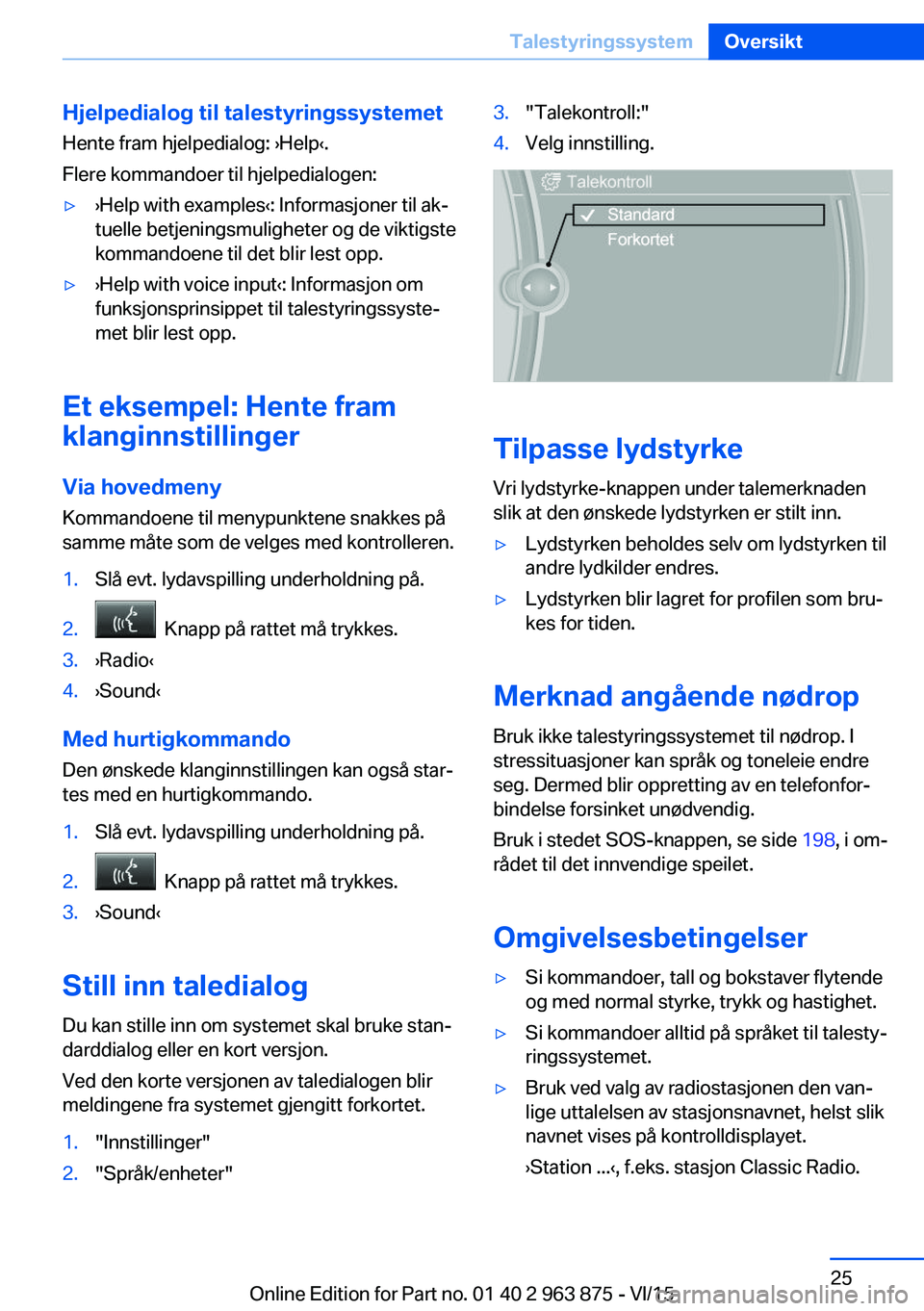 BMW 2 SERIES COUPE 2016 InstruksjonsbØker (in Norwegian) Hjelpedialog til talestyringssystemetHente fram hjelpedialog: ›Help‹.
Flere kommandoer til hjelpedialogen:▷›Help with examples‹: Informasjoner til ak‐
tuelle betjeningsmuligheter og de vik BMW 2 SERIES COUPE 2016 InstruksjonsbØker (in Norwegian) Hjelpedialog til talestyringssystemetHente fram hjelpedialog: ›Help‹.
Flere kommandoer til hjelpedialogen:▷›Help with examples‹: Informasjoner til ak‐
tuelle betjeningsmuligheter og de vik