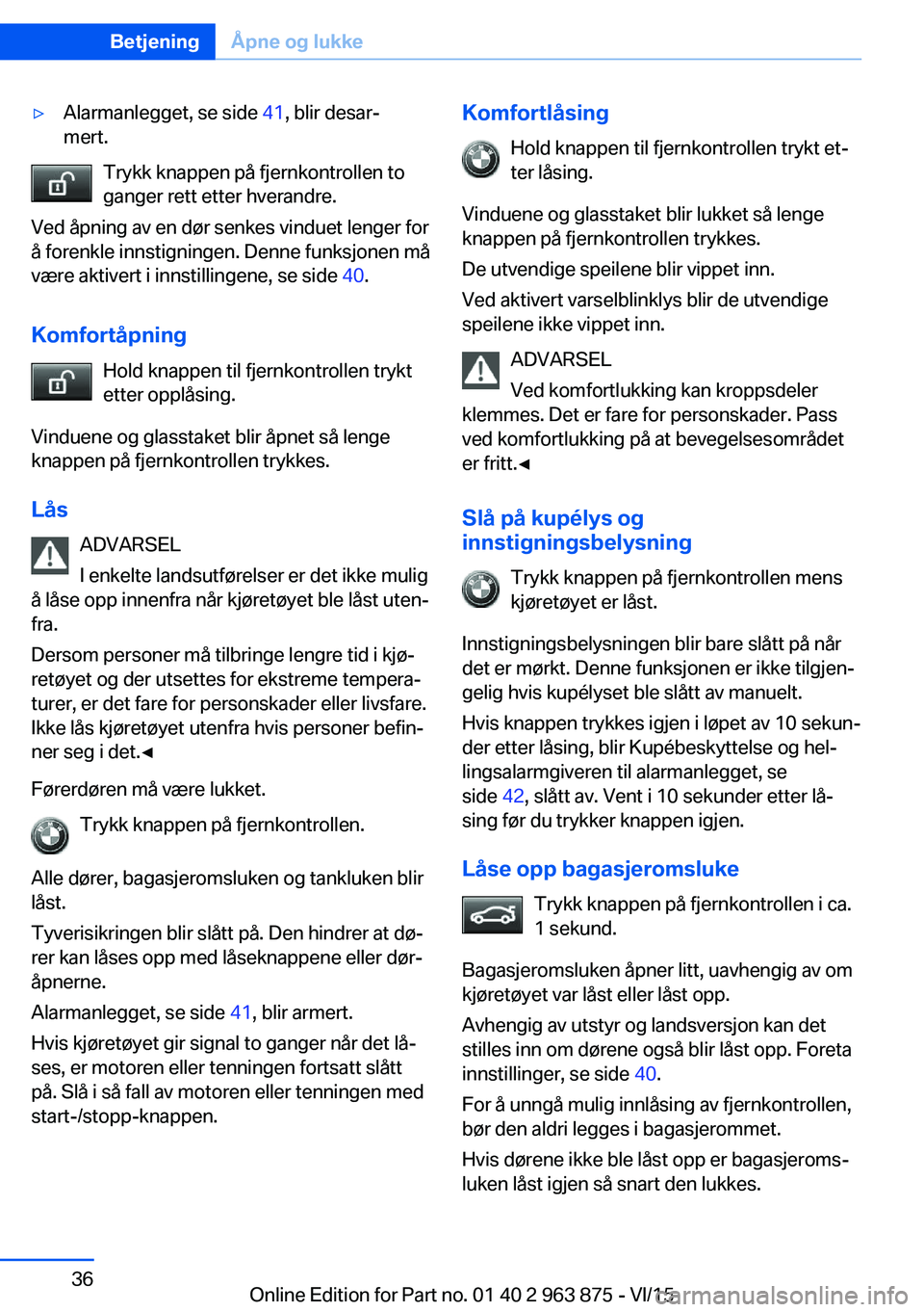 BMW 2 SERIES COUPE 2016 InstruksjonsbØker (in Norwegian) ▷Alarmanlegget, se side 41, blir desar‐
mert.
Trykk knappen på fjernkontrollen to
ganger rett etter hverandre.
Ved åpning av en dør senkes vinduet lenger for
å forenkle innstigningen. Denne fu BMW 2 SERIES COUPE 2016 InstruksjonsbØker (in Norwegian) ▷Alarmanlegget, se side 41, blir desar‐
mert.
Trykk knappen på fjernkontrollen to
ganger rett etter hverandre.
Ved åpning av en dør senkes vinduet lenger for
å forenkle innstigningen. Denne fu