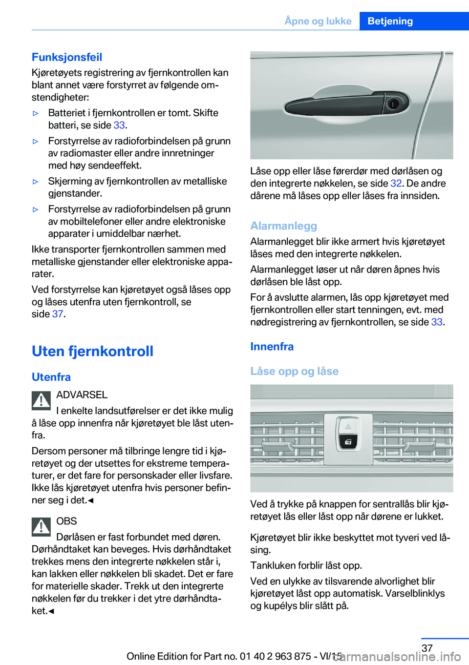 BMW 2 SERIES COUPE 2016 InstruksjonsbØker (in Norwegian) Funksjonsfeil
Kjøretøyets registrering av fjernkontrollen kan
blant annet være forstyrret av følgende om‐
stendigheter:▷Batteriet i fjernkontrollen er tomt. Skifte
batteri, se side 33.▷Fors BMW 2 SERIES COUPE 2016 InstruksjonsbØker (in Norwegian) Funksjonsfeil
Kjøretøyets registrering av fjernkontrollen kan
blant annet være forstyrret av følgende om‐
stendigheter:▷Batteriet i fjernkontrollen er tomt. Skifte
batteri, se side 33.▷Fors