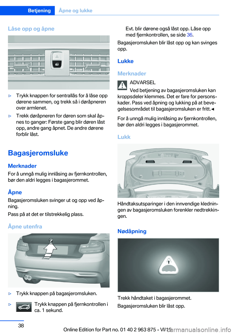 BMW 2 SERIES COUPE 2016 InstruksjonsbØker (in Norwegian) Låse opp og åpne▷Trykk knappen for sentrallås for å låse opp
dørene sammen, og trekk så i døråpneren
over armlenet.▷Trekk døråpneren for døren som skal åp‐
nes to ganger: Første ga BMW 2 SERIES COUPE 2016 InstruksjonsbØker (in Norwegian) Låse opp og åpne▷Trykk knappen for sentrallås for å låse opp
dørene sammen, og trekk så i døråpneren
over armlenet.▷Trekk døråpneren for døren som skal åp‐
nes to ganger: Første ga