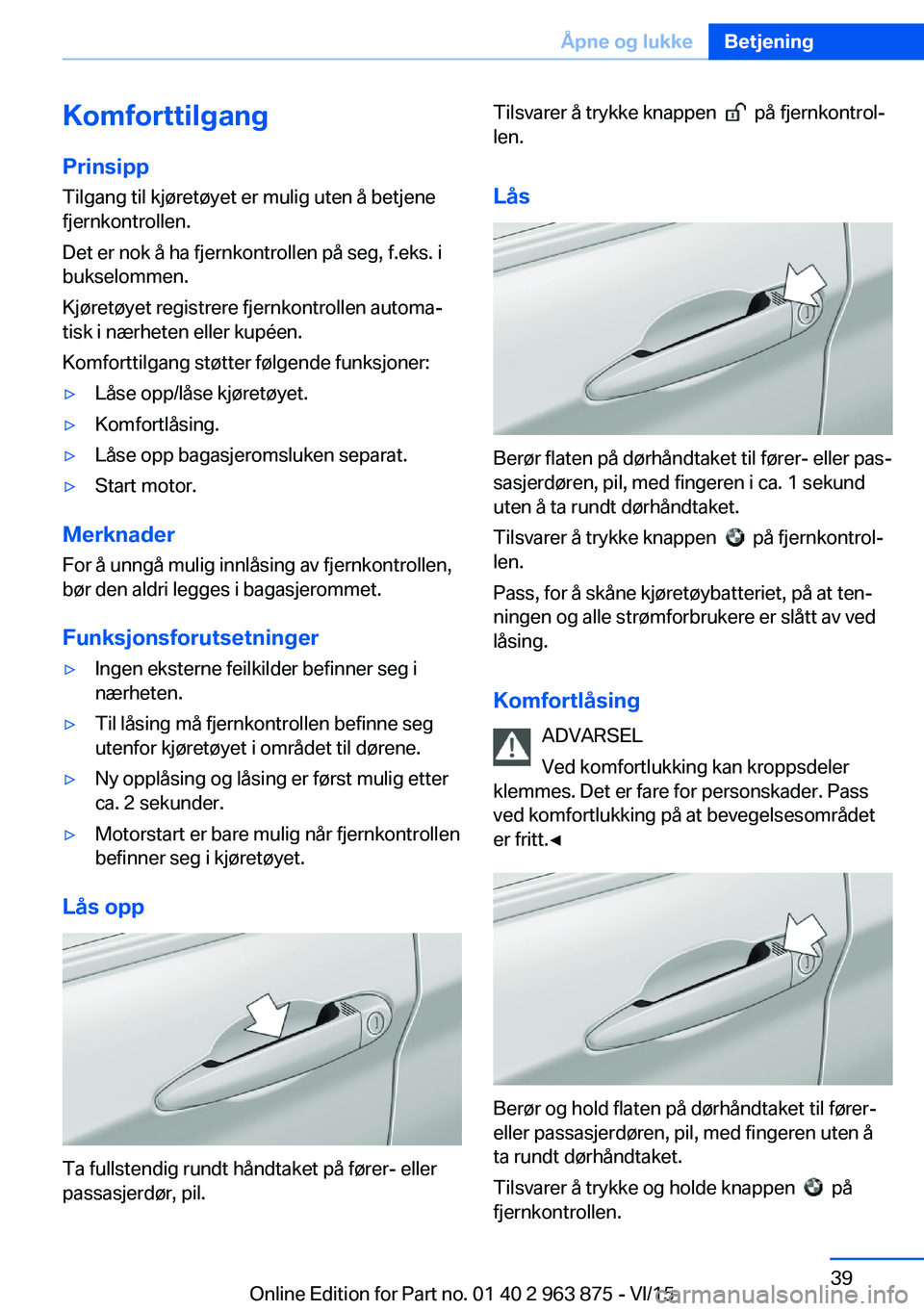 BMW 2 SERIES COUPE 2016 InstruksjonsbØker (in Norwegian) Komforttilgang
Prinsipp Tilgang til kjøretøyet er mulig uten å betjene
fjernkontrollen.
Det er nok å ha fjernkontrollen på seg, f.eks. i
bukselommen.
Kjøretøyet registrere fjernkontrollen autom BMW 2 SERIES COUPE 2016 InstruksjonsbØker (in Norwegian) Komforttilgang
Prinsipp Tilgang til kjøretøyet er mulig uten å betjene
fjernkontrollen.
Det er nok å ha fjernkontrollen på seg, f.eks. i
bukselommen.
Kjøretøyet registrere fjernkontrollen autom