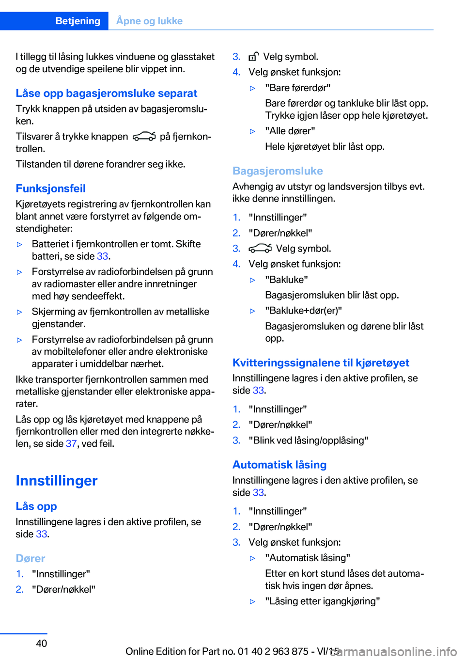 BMW 2 SERIES COUPE 2016 InstruksjonsbØker (in Norwegian) I tillegg til låsing lukkes vinduene og glasstaket
og de utvendige speilene blir vippet inn.
Låse opp bagasjeromsluke separat
Trykk knappen på utsiden av bagasjeromslu‐
ken.
Tilsvarer å trykke k BMW 2 SERIES COUPE 2016 InstruksjonsbØker (in Norwegian) I tillegg til låsing lukkes vinduene og glasstaket
og de utvendige speilene blir vippet inn.
Låse opp bagasjeromsluke separat
Trykk knappen på utsiden av bagasjeromslu‐
ken.
Tilsvarer å trykke k