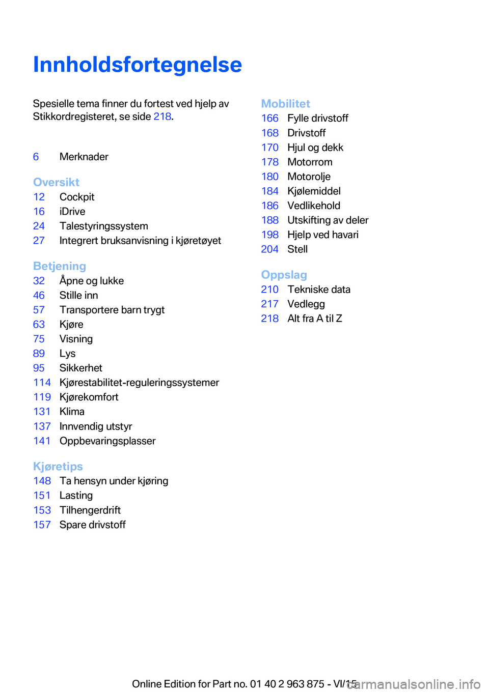 BMW 2 SERIES COUPE 2016  InstruksjonsbØker (in Norwegian) InnholdsfortegnelseSpesielle tema finner du fortest ved hjelp av
Stikkordregisteret, se side  218.6Merknader
Oversikt
12Cockpit16iDrive24Talestyringssystem27Integrert bruksanvisning i kjøretøyet
Bet