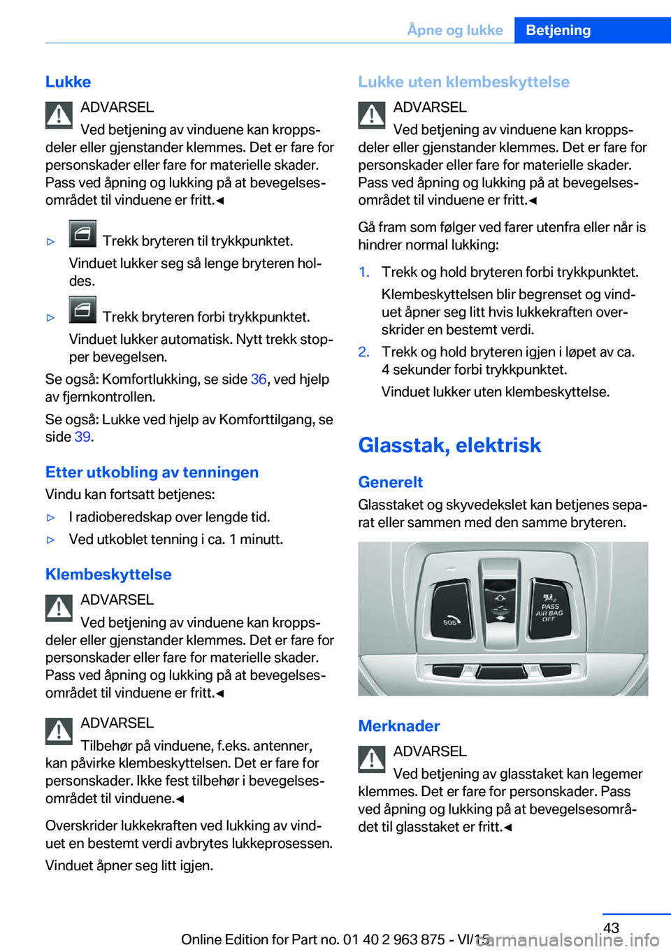 BMW 2 SERIES COUPE 2016 InstruksjonsbØker (in Norwegian) LukkeADVARSEL
Ved betjening av vinduene kan kropps‐
deler eller gjenstander klemmes. Det er fare for
personskader eller fare for materielle skader.
Pass ved åpning og lukking på at bevegelses‐
o BMW 2 SERIES COUPE 2016 InstruksjonsbØker (in Norwegian) LukkeADVARSEL
Ved betjening av vinduene kan kropps‐
deler eller gjenstander klemmes. Det er fare for
personskader eller fare for materielle skader.
Pass ved åpning og lukking på at bevegelses‐
o