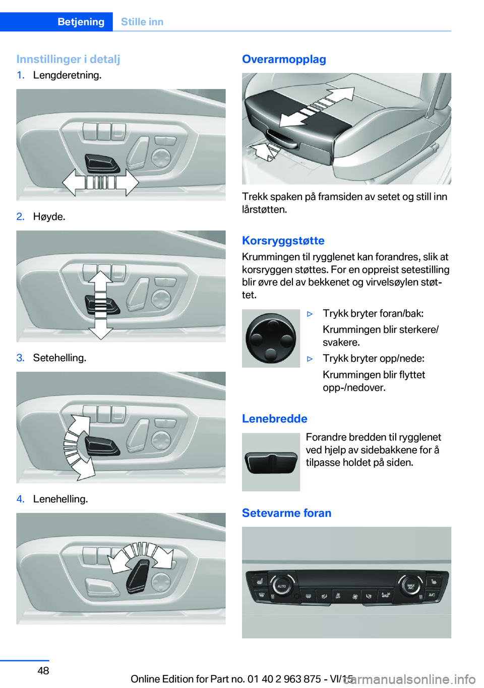 BMW 2 SERIES COUPE 2016 InstruksjonsbØker (in Norwegian) Innstillinger i detalj1.Lengderetning.2.Høyde.3.Setehelling.4.Lenehelling.Overarmopplag
Trekk spaken på framsiden av setet og still inn
lårstøtten.
Korsryggstøtte
Krummingen til rygglenet kan for BMW 2 SERIES COUPE 2016 InstruksjonsbØker (in Norwegian) Innstillinger i detalj1.Lengderetning.2.Høyde.3.Setehelling.4.Lenehelling.Overarmopplag
Trekk spaken på framsiden av setet og still inn
lårstøtten.
Korsryggstøtte
Krummingen til rygglenet kan for