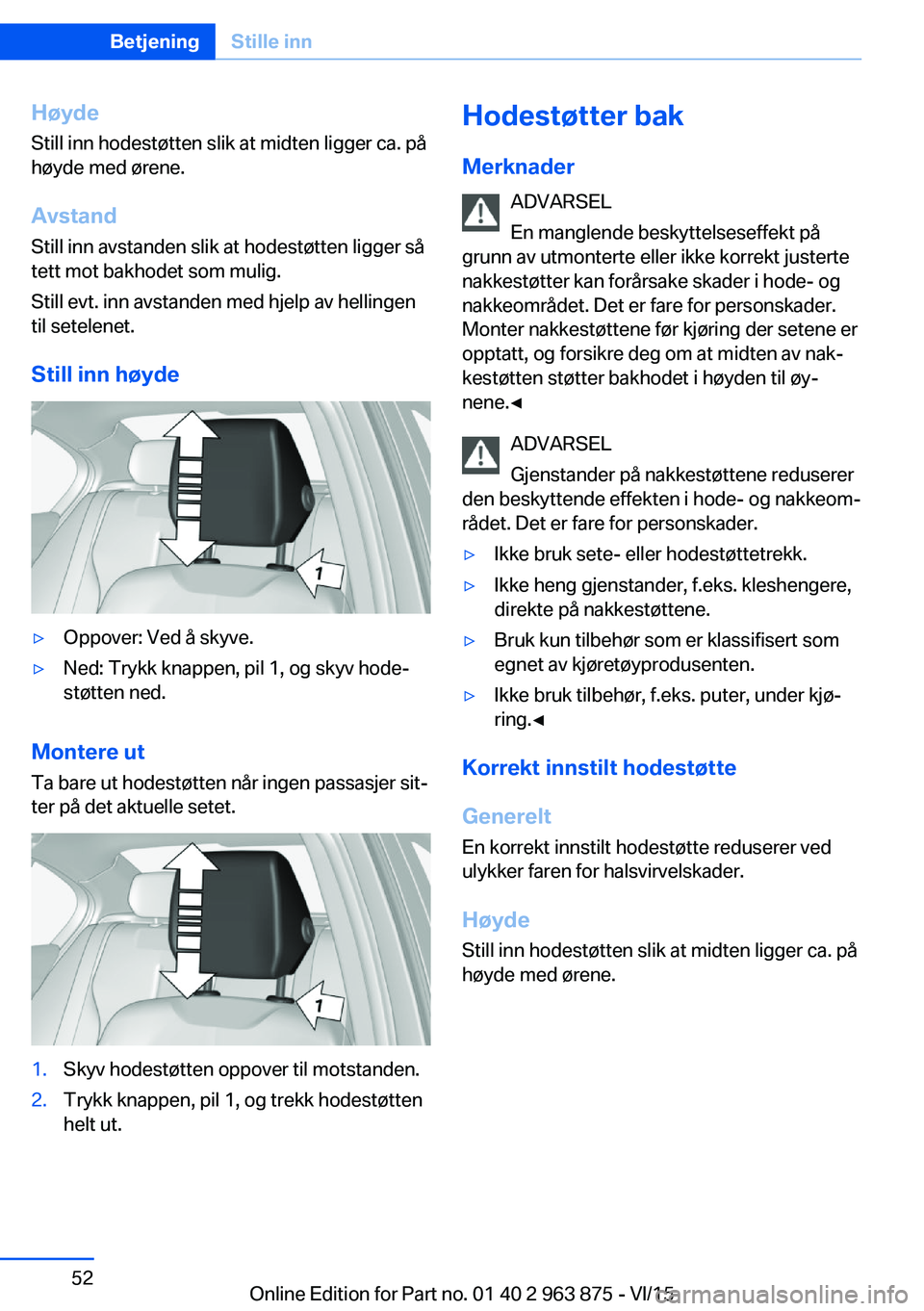 BMW 2 SERIES COUPE 2016 InstruksjonsbØker (in Norwegian) HøydeStill inn hodestøtten slik at midten ligger ca. på
høyde med ørene.
Avstand Still inn avstanden slik at hodestøtten ligger så
tett mot bakhodet som mulig.
Still evt. inn avstanden med hjel BMW 2 SERIES COUPE 2016 InstruksjonsbØker (in Norwegian) HøydeStill inn hodestøtten slik at midten ligger ca. på
høyde med ørene.
Avstand Still inn avstanden slik at hodestøtten ligger så
tett mot bakhodet som mulig.
Still evt. inn avstanden med hjel
