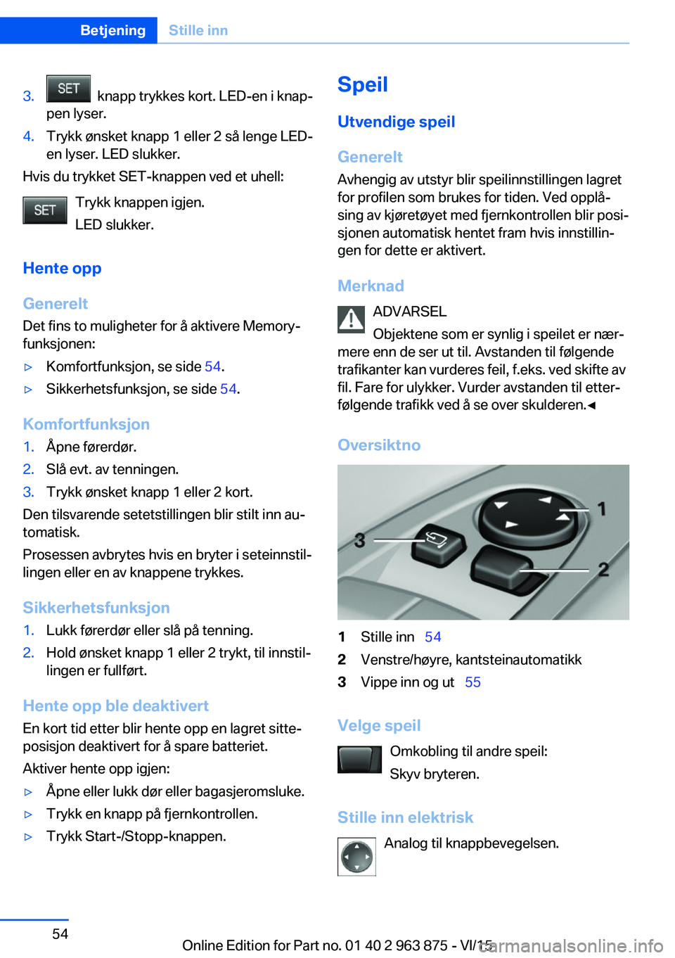 BMW 2 SERIES COUPE 2016 InstruksjonsbØker (in Norwegian) 3. knapp trykkes kort. LED-en i knap‐
pen lyser.4.Trykk ønsket knapp 1 eller 2 så lenge LED-
en lyser. LED slukker.
Hvis du trykket SET-knappen ved et uhell:
Trykk knappen igjen.
LED slukker.
Hen BMW 2 SERIES COUPE 2016 InstruksjonsbØker (in Norwegian) 3. knapp trykkes kort. LED-en i knap‐
pen lyser.4.Trykk ønsket knapp 1 eller 2 så lenge LED-
en lyser. LED slukker.
Hvis du trykket SET-knappen ved et uhell:
Trykk knappen igjen.
LED slukker.
Hen