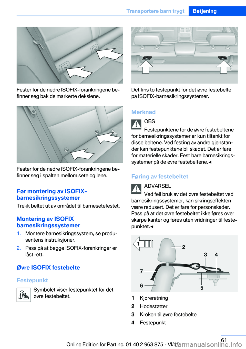 BMW 2 SERIES COUPE 2016 InstruksjonsbØker (in Norwegian) Fester for de nedre ISOFIX-forankringene be‐
finner seg bak de markerte dekslene.
Fester for de nedre ISOFIX-forankringene be‐
finner seg i spalten mellom sete og lene.
Før montering av ISOFIX-
b BMW 2 SERIES COUPE 2016 InstruksjonsbØker (in Norwegian) Fester for de nedre ISOFIX-forankringene be‐
finner seg bak de markerte dekslene.
Fester for de nedre ISOFIX-forankringene be‐
finner seg i spalten mellom sete og lene.
Før montering av ISOFIX-
b