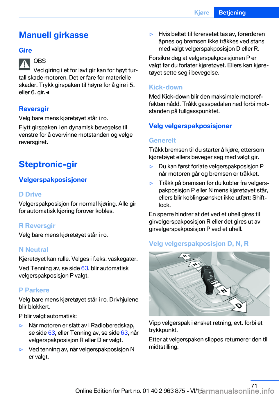 BMW 2 SERIES COUPE 2016 InstruksjonsbØker (in Norwegian) Manuell girkasse
Gire OBS
Ved giring i et for lavt gir kan for høyt tur‐
tall skade motoren. Det er fare for materielle
skader. Trykk girspaken til høyre for å gire i 5.
eller 6. gir.◀
Reversgi BMW 2 SERIES COUPE 2016 InstruksjonsbØker (in Norwegian) Manuell girkasse
Gire OBS
Ved giring i et for lavt gir kan for høyt tur‐
tall skade motoren. Det er fare for materielle
skader. Trykk girspaken til høyre for å gire i 5.
eller 6. gir.◀
Reversgi