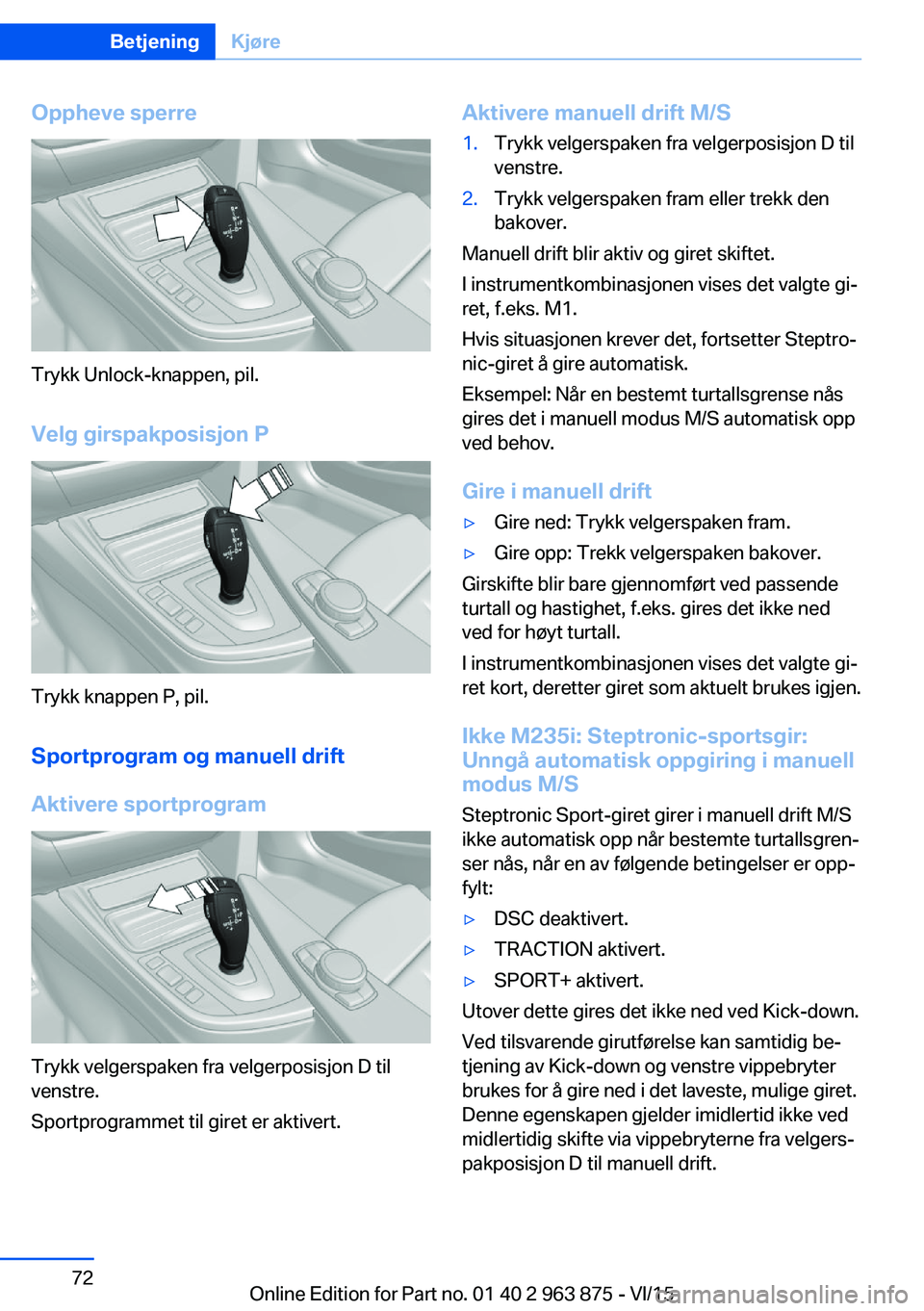 BMW 2 SERIES COUPE 2016 InstruksjonsbØker (in Norwegian) Oppheve sperre
Trykk Unlock-knappen, pil.Velg girspakposisjon P
Trykk knappen P, pil.
Sportprogram og manuell drift
Aktivere sportprogram
Trykk velgerspaken fra velgerposisjon D til
venstre.
Sportprog BMW 2 SERIES COUPE 2016 InstruksjonsbØker (in Norwegian) Oppheve sperre
Trykk Unlock-knappen, pil.Velg girspakposisjon P
Trykk knappen P, pil.
Sportprogram og manuell drift
Aktivere sportprogram
Trykk velgerspaken fra velgerposisjon D til
venstre.
Sportprog