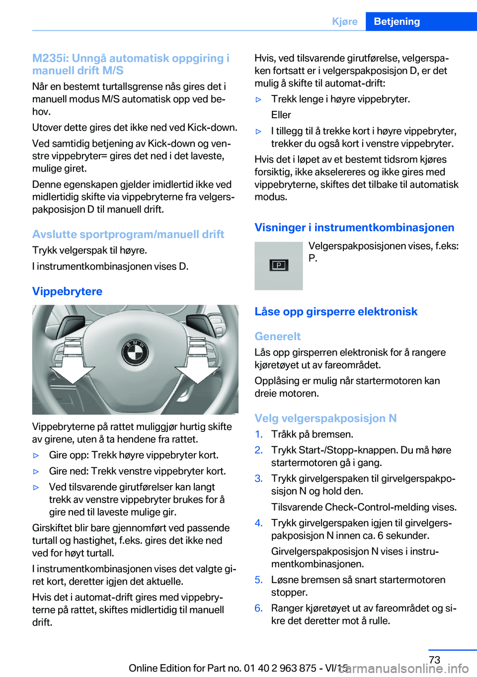 BMW 2 SERIES COUPE 2016 InstruksjonsbØker (in Norwegian) M235i: Unngå automatisk oppgiring i
manuell drift M/S
Når en bestemt turtallsgrense nås gires det i
manuell modus M/S automatisk opp ved be‐
hov.
Utover dette gires det ikke ned ved Kick-down.
Ve BMW 2 SERIES COUPE 2016 InstruksjonsbØker (in Norwegian) M235i: Unngå automatisk oppgiring i
manuell drift M/S
Når en bestemt turtallsgrense nås gires det i
manuell modus M/S automatisk opp ved be‐
hov.
Utover dette gires det ikke ned ved Kick-down.
Ve