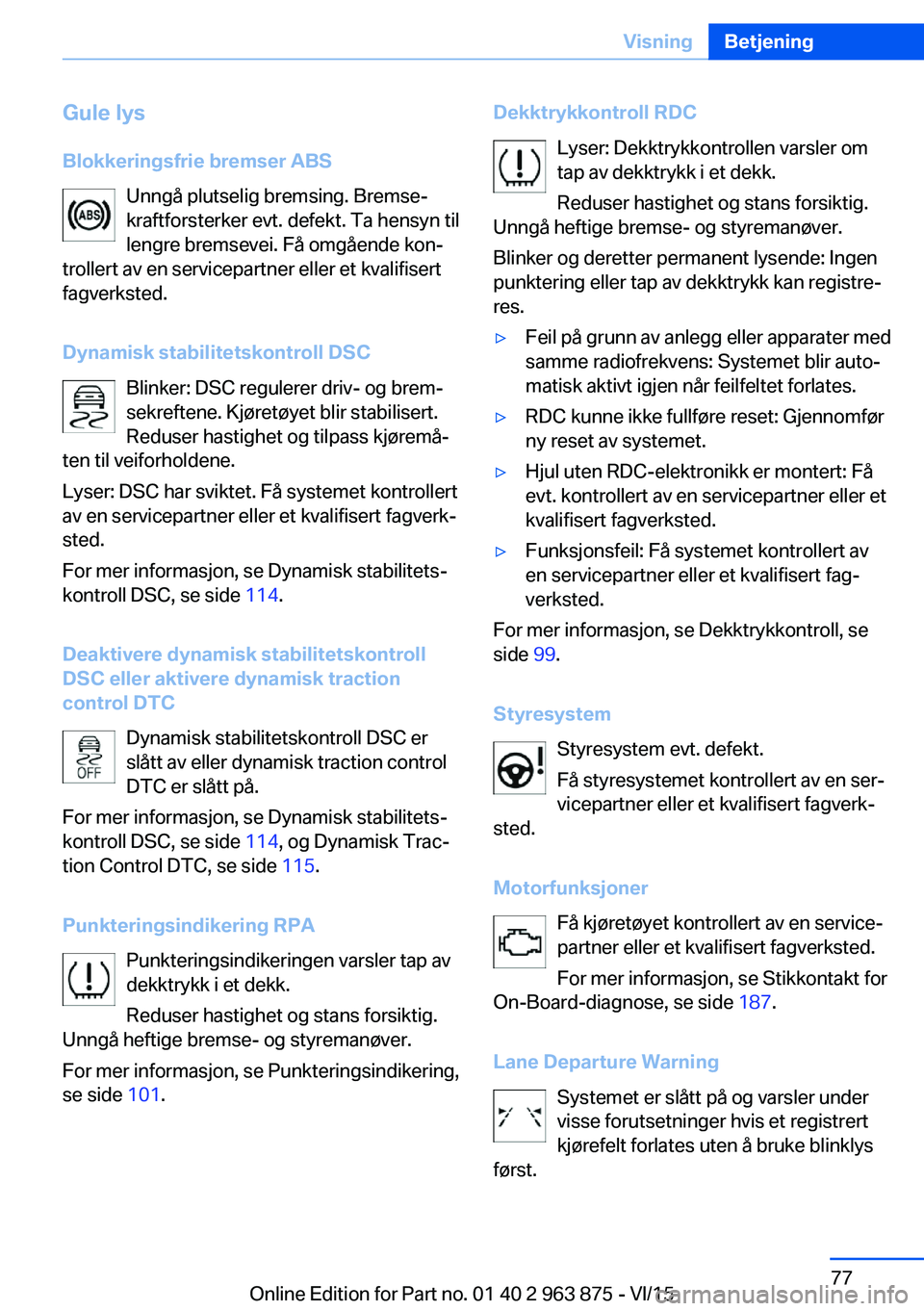 BMW 2 SERIES COUPE 2016 InstruksjonsbØker (in Norwegian) Gule lys
Blokkeringsfrie bremser ABS Unngå plutselig bremsing. Bremse‐
kraftforsterker evt. defekt. Ta hensyn til
lengre bremsevei. Få omgående kon‐
trollert av en servicepartner eller et kvali BMW 2 SERIES COUPE 2016 InstruksjonsbØker (in Norwegian) Gule lys
Blokkeringsfrie bremser ABS Unngå plutselig bremsing. Bremse‐
kraftforsterker evt. defekt. Ta hensyn til
lengre bremsevei. Få omgående kon‐
trollert av en servicepartner eller et kvali