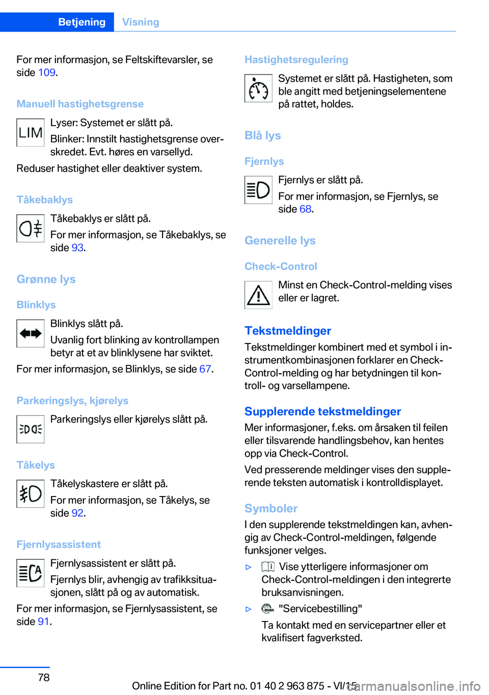 BMW 2 SERIES COUPE 2016 InstruksjonsbØker (in Norwegian) For mer informasjon, se Feltskiftevarsler, se
side 109.
Manuell hastighetsgrense Lyser: Systemet er slått på.
Blinker: Innstilt hastighetsgrense over‐
skredet. Evt. høres en varsellyd.
Reduser h BMW 2 SERIES COUPE 2016 InstruksjonsbØker (in Norwegian) For mer informasjon, se Feltskiftevarsler, se
side 109.
Manuell hastighetsgrense Lyser: Systemet er slått på.
Blinker: Innstilt hastighetsgrense over‐
skredet. Evt. høres en varsellyd.
Reduser h