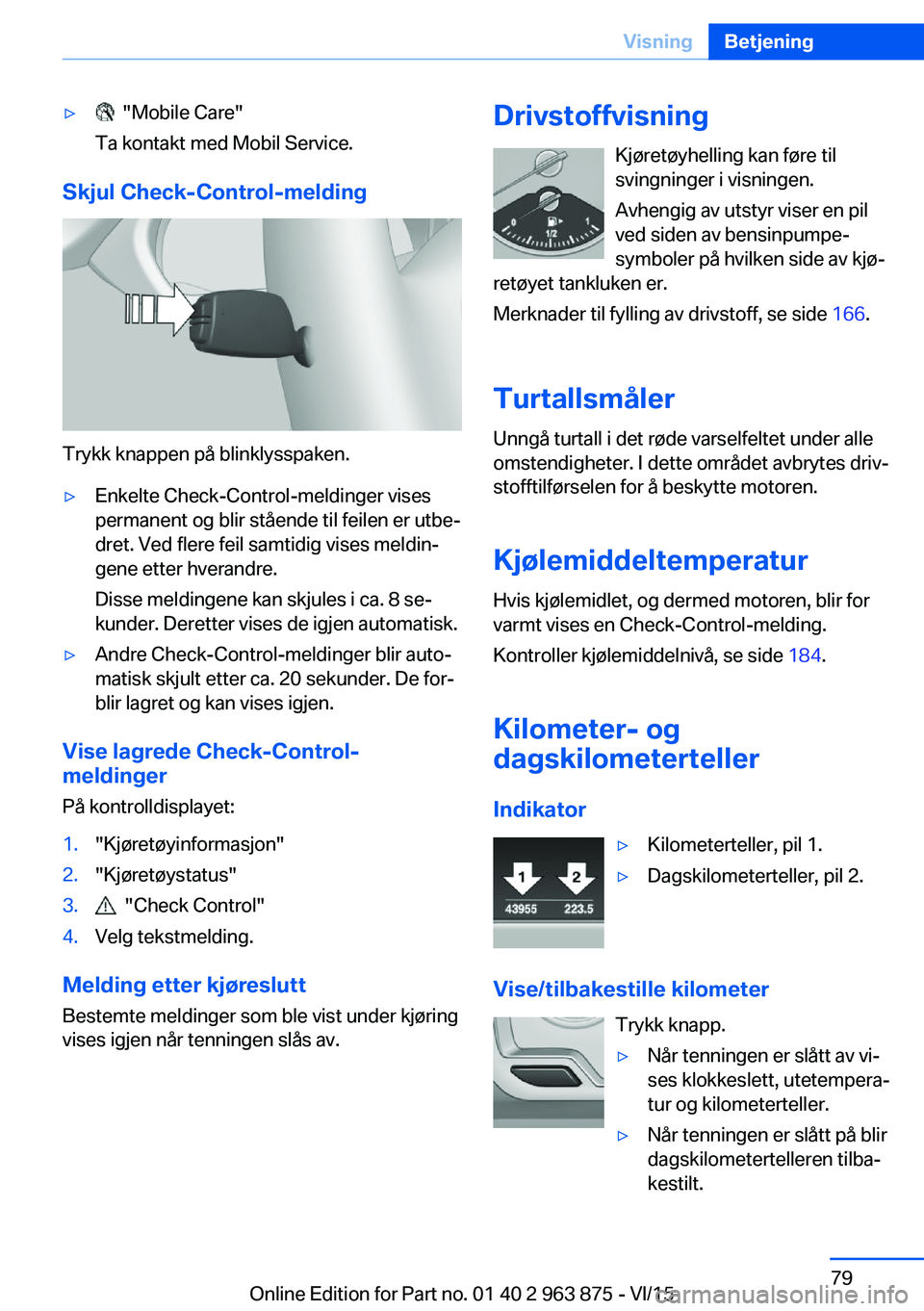 BMW 2 SERIES COUPE 2016 InstruksjonsbØker (in Norwegian) ▷ "Mobile Care"
Ta kontakt med Mobil Service.
Skjul Check-Control-melding
Trykk knappen på blinklysspaken.
▷Enkelte Check-Control-meldinger vises
permanent og blir stående til feilen er BMW 2 SERIES COUPE 2016 InstruksjonsbØker (in Norwegian) ▷ "Mobile Care"
Ta kontakt med Mobil Service.
Skjul Check-Control-melding
Trykk knappen på blinklysspaken.
▷Enkelte Check-Control-meldinger vises
permanent og blir stående til feilen er