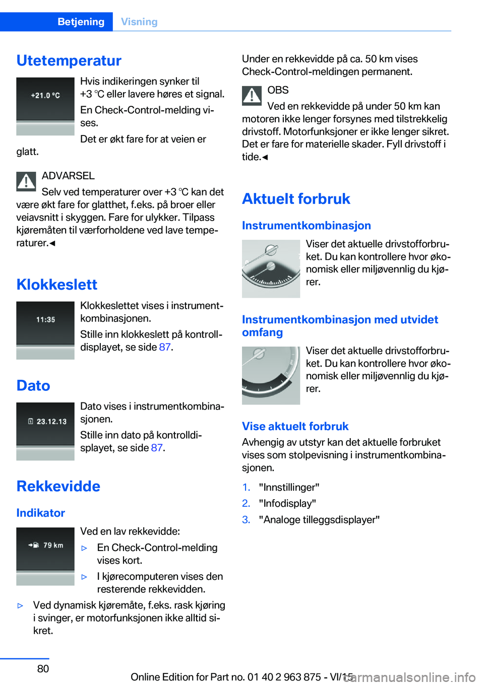 BMW 2 SERIES COUPE 2016 InstruksjonsbØker (in Norwegian) UtetemperaturHvis indikeringen synker til
+3 ℃ eller lavere høres et signal.
En Check-Control-melding vi‐
ses.
Det er økt fare for at veien er
glatt.
ADVARSEL
Selv ved temperaturer over +3 ℃ k BMW 2 SERIES COUPE 2016 InstruksjonsbØker (in Norwegian) UtetemperaturHvis indikeringen synker til
+3 ℃ eller lavere høres et signal.
En Check-Control-melding vi‐
ses.
Det er økt fare for at veien er
glatt.
ADVARSEL
Selv ved temperaturer over +3 ℃ k