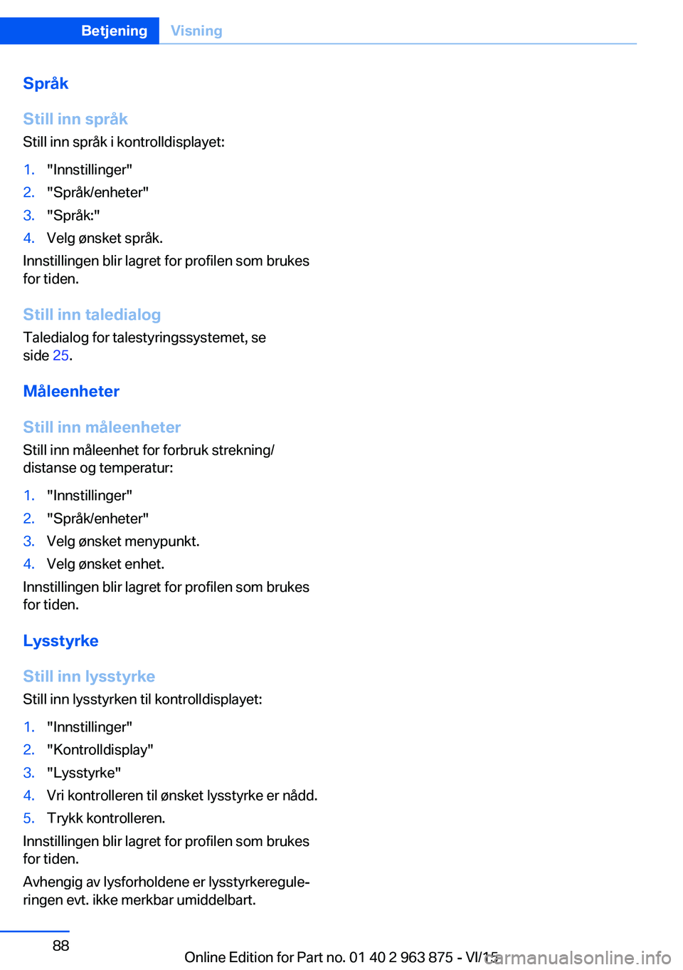 BMW 2 SERIES COUPE 2016 InstruksjonsbØker (in Norwegian) Språk
Still inn språk
Still inn språk i kontrolldisplayet:1."Innstillinger"2."Språk/enheter"3."Språk:"4.Velg ønsket språk.
Innstillingen blir lagret for profilen som bru BMW 2 SERIES COUPE 2016 InstruksjonsbØker (in Norwegian) Språk
Still inn språk
Still inn språk i kontrolldisplayet:1."Innstillinger"2."Språk/enheter"3."Språk:"4.Velg ønsket språk.
Innstillingen blir lagret for profilen som bru