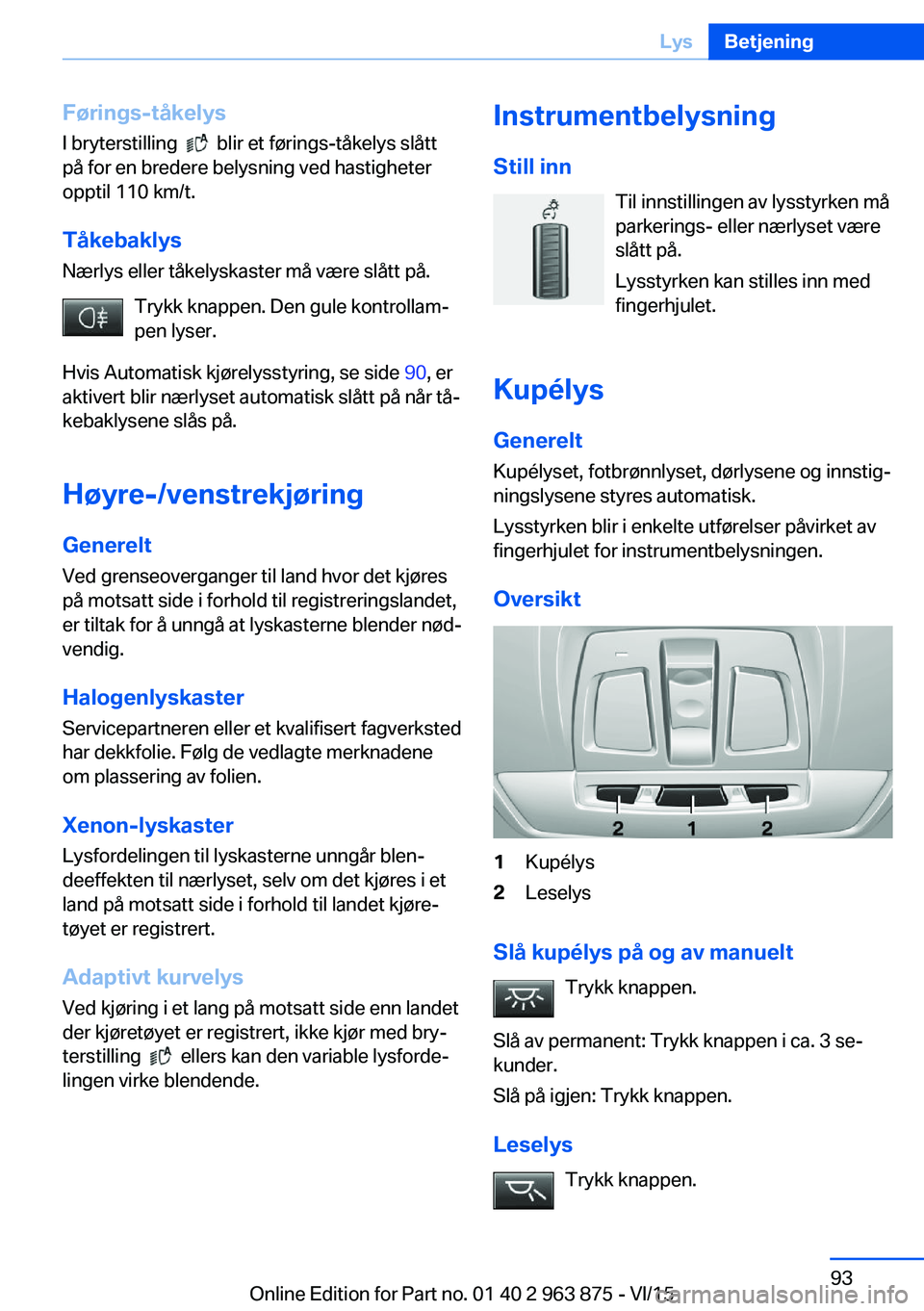 BMW 2 SERIES COUPE 2016 InstruksjonsbØker (in Norwegian) Førings-tåkelys
I bryterstilling
blir et førings-tåkelys slått
på for en bredere belysning ved hastigheter
opptil 110 km/t.
Tåkebaklys
Nærlys eller tåkelyskaster må være slått på.
Try BMW 2 SERIES COUPE 2016 InstruksjonsbØker (in Norwegian) Førings-tåkelys
I bryterstilling
blir et førings-tåkelys slått
på for en bredere belysning ved hastigheter
opptil 110 km/t.
Tåkebaklys
Nærlys eller tåkelyskaster må være slått på.
Try