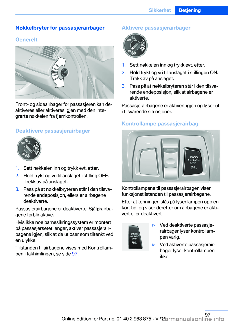 BMW 2 SERIES COUPE 2016 InstruksjonsbØker (in Norwegian) Nøkkelbryter for passasjerairbager
Generelt
Front- og sideairbager for passasjeren kan de‐
aktiveres eller aktiveres igjen med den inte‐
grerte nøkkelen fra fjernkontrollen.
Deaktivere passasjer BMW 2 SERIES COUPE 2016 InstruksjonsbØker (in Norwegian) Nøkkelbryter for passasjerairbager
Generelt
Front- og sideairbager for passasjeren kan de‐
aktiveres eller aktiveres igjen med den inte‐
grerte nøkkelen fra fjernkontrollen.
Deaktivere passasjer