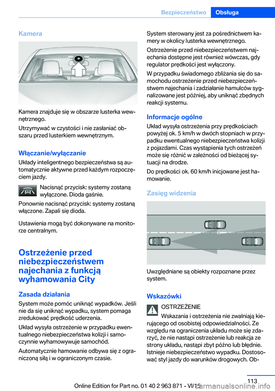 BMW 2 SERIES COUPE 2016 Instrukcja obsługi (in Polish) Kamera
Kamera znajduje się w obszarze lusterka wew‐
nętrznego.
Utrzymywać w czystości i nie zasłaniać ob‐
szaru przed lusterkiem wewnętrznym.
Włączanie/wyłączanie Układy inteligentnego BMW 2 SERIES COUPE 2016 Instrukcja obsługi (in Polish) Kamera
Kamera znajduje się w obszarze lusterka wew‐
nętrznego.
Utrzymywać w czystości i nie zasłaniać ob‐
szaru przed lusterkiem wewnętrznym.
Włączanie/wyłączanie Układy inteligentnego