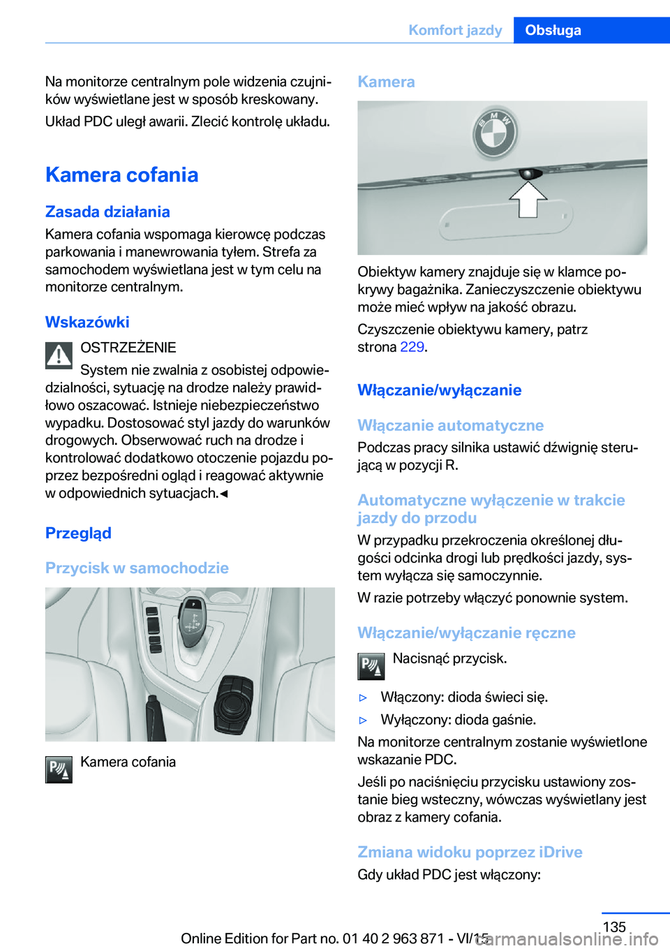 BMW 2 SERIES COUPE 2016  Instrukcja obsługi (in Polish) Na monitorze centralnym pole widzenia czujni‐
ków wyświetlane jest w sposób kreskowany.
Układ PDC uległ awarii. Zlecić kontrolę układu.
Kamera cofania
Zasada działania
Kamera cofania wspoma