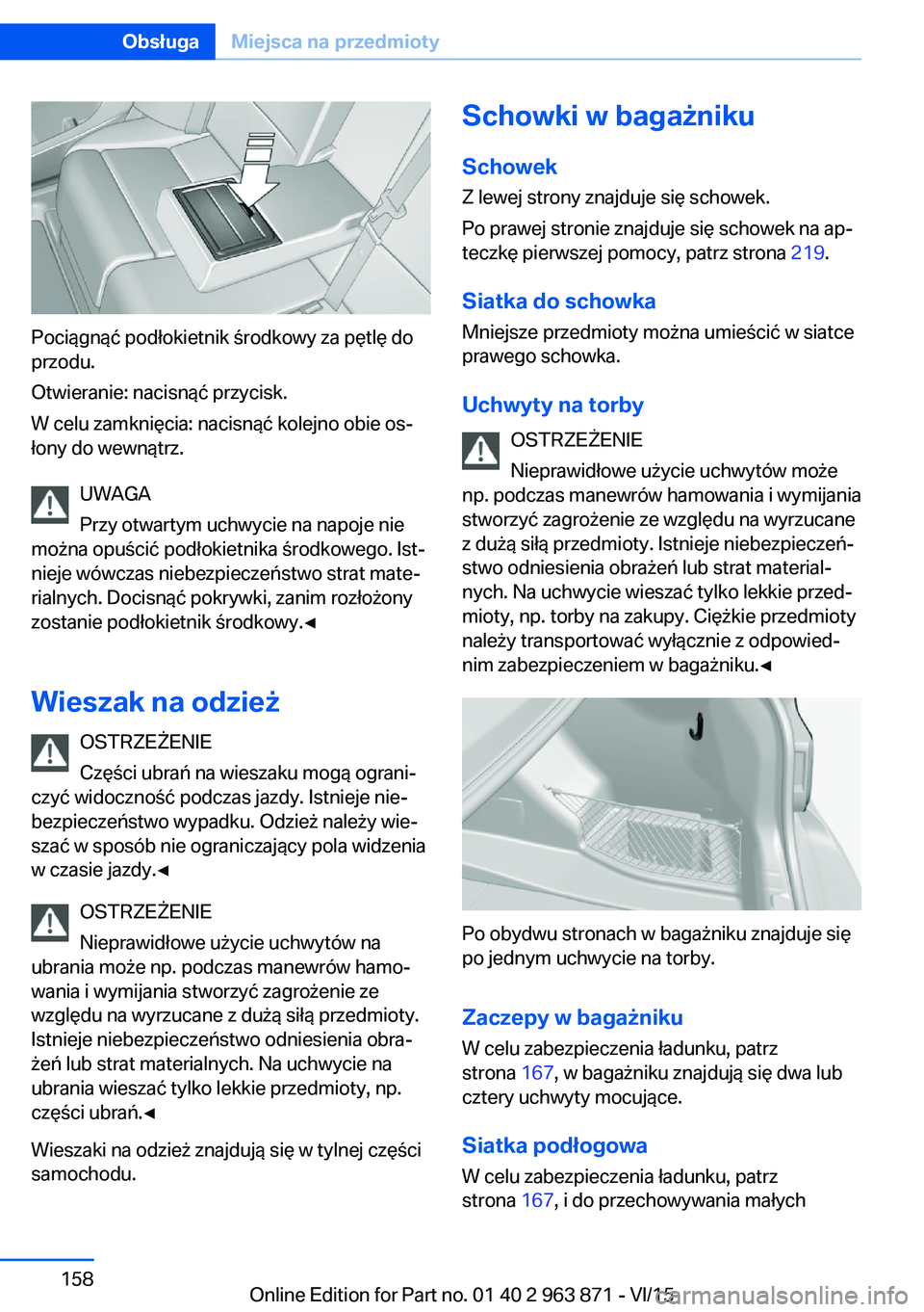 BMW 2 SERIES COUPE 2016  Instrukcja obsługi (in Polish) Pociągnąć podłokietnik środkowy za pętlę do
przodu.
Otwieranie: nacisnąć przycisk.
W celu zamknięcia: nacisnąć kolejno obie os‐
łony do wewnątrz.
UWAGA
Przy otwartym uchwycie na napoje