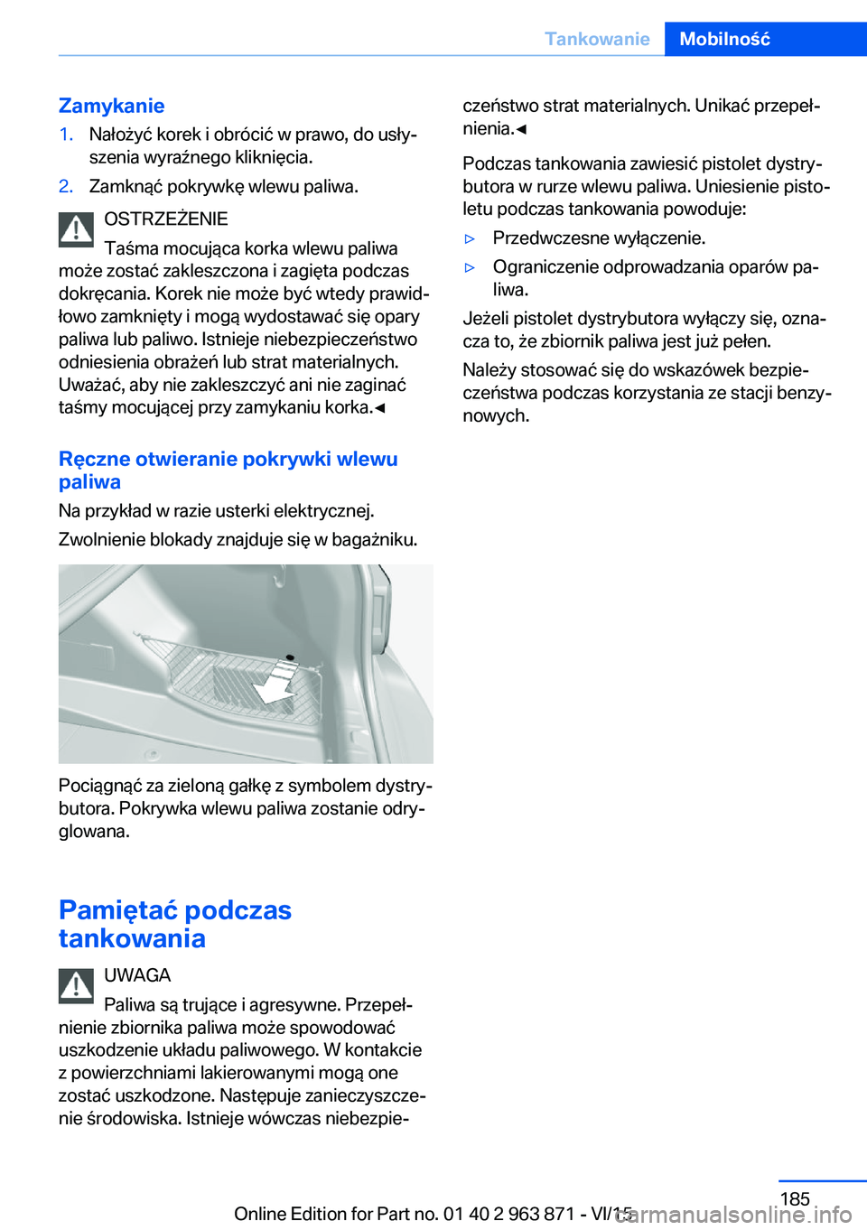 BMW 2 SERIES COUPE 2016  Instrukcja obsługi (in Polish) Zamykanie1.Nałożyć korek i obrócić w prawo, do usły‐
szenia wyraźnego kliknięcia.2.Zamknąć pokrywkę wlewu paliwa.
OSTRZEŻENIE
Taśma mocująca korka wlewu paliwa
może zostać zakleszczo