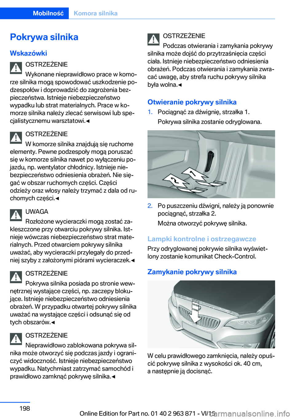 BMW 2 SERIES COUPE 2016 Instrukcja obsługi (in Polish) Pokrywa silnika
Wskazówki OSTRZEŻENIE
Wykonane nieprawidłowo prace w komo‐
rze silnika mogą spowodować uszkodzenie po‐
dzespołów i doprowadzić do zagrożenia bez‐ pieczeństwa. Istnieje BMW 2 SERIES COUPE 2016 Instrukcja obsługi (in Polish) Pokrywa silnika
Wskazówki OSTRZEŻENIE
Wykonane nieprawidłowo prace w komo‐
rze silnika mogą spowodować uszkodzenie po‐
dzespołów i doprowadzić do zagrożenia bez‐ pieczeństwa. Istnieje