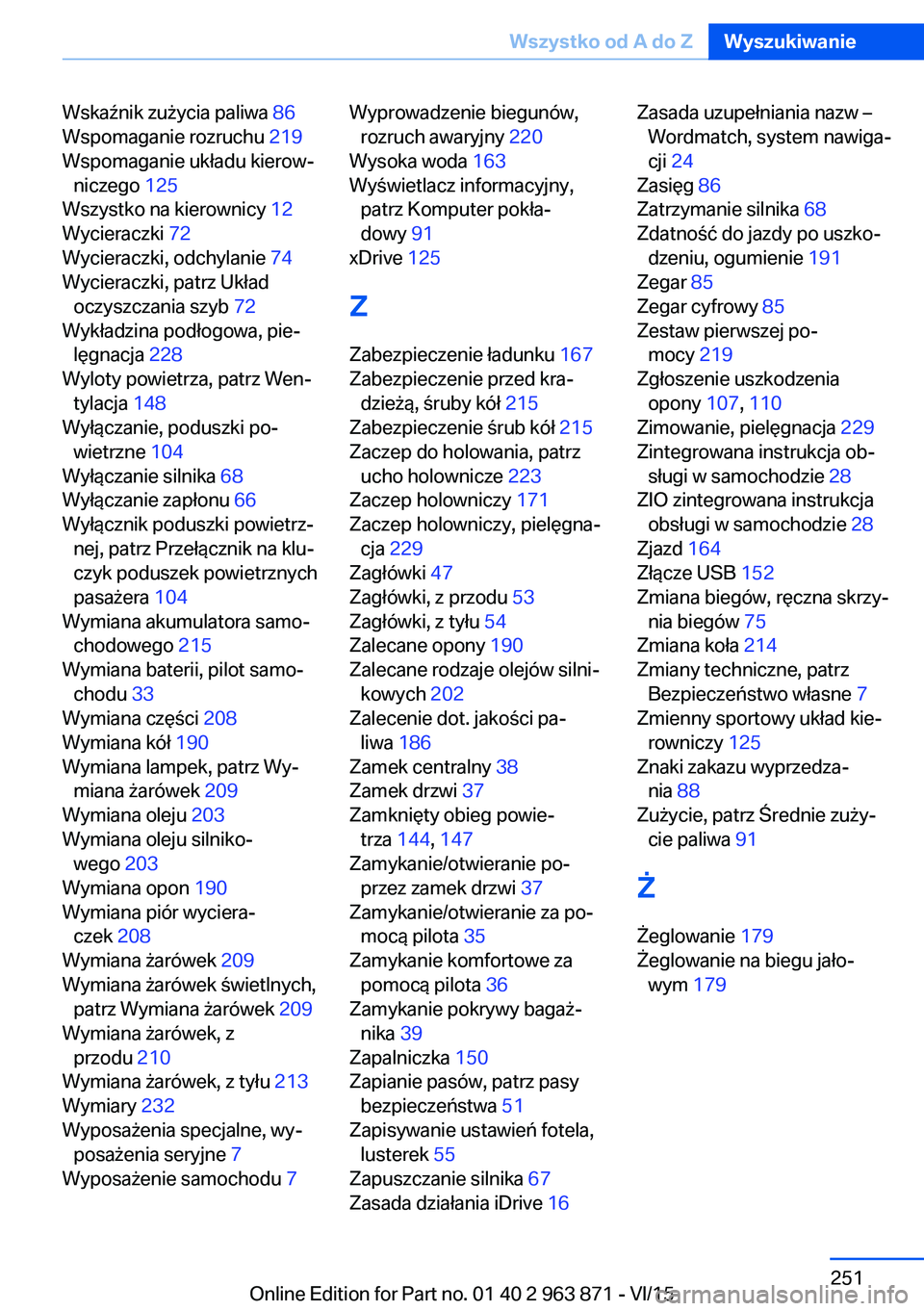 BMW 2 SERIES COUPE 2016  Instrukcja obsługi (in Polish) Wskaźnik zużycia paliwa 86 
Wspomaganie rozruchu  219 
Wspomaganie układu kierow‐ niczego  125 
Wszystko na kierownicy  12 
Wycieraczki  72 
Wycieraczki, odchylanie  74 
Wycieraczki, patrz Układ