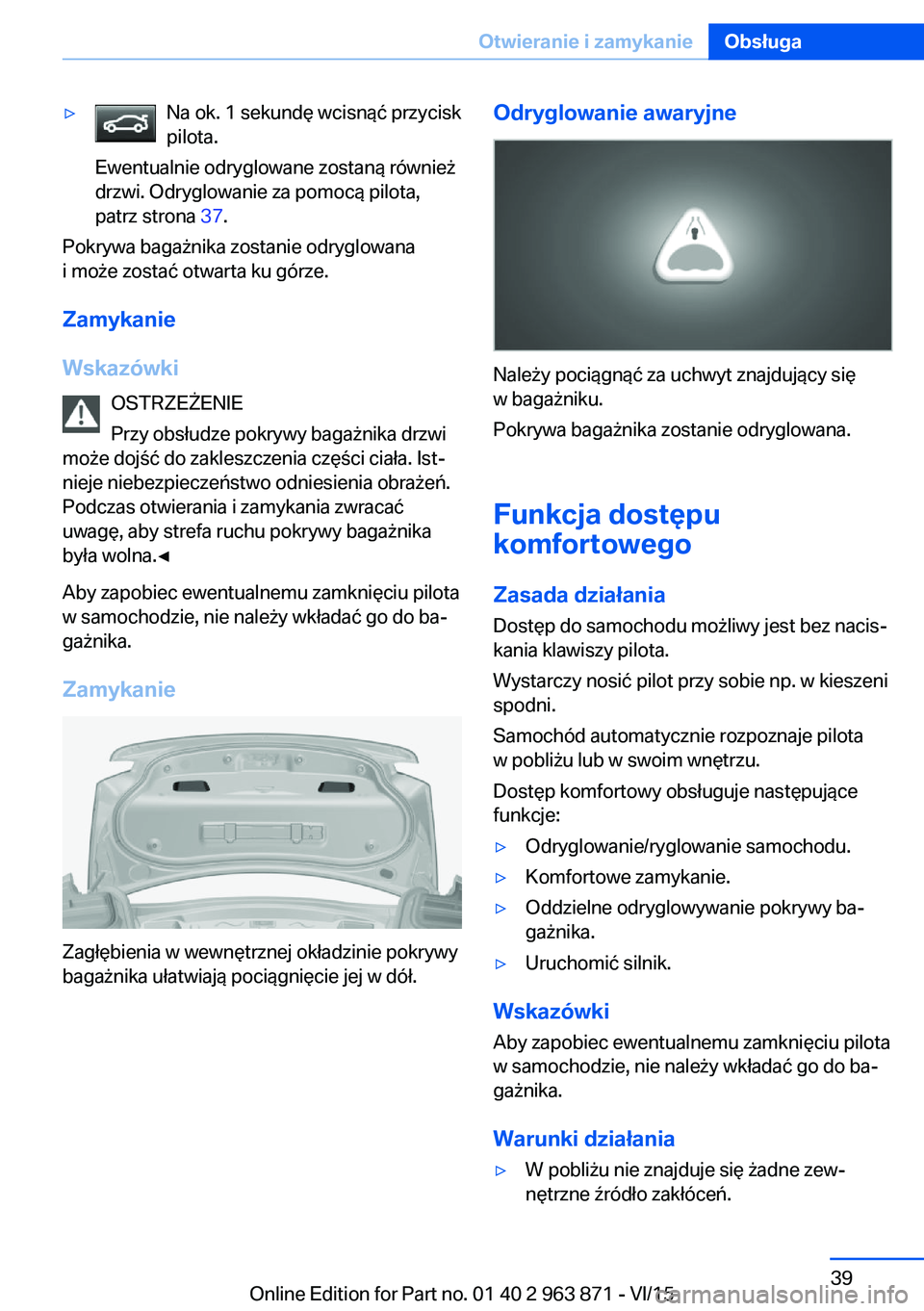 BMW 2 SERIES COUPE 2016 Instrukcja obsługi (in Polish) ▷Na ok. 1 sekundę wcisnąć przycisk
pilota.
Ewentualnie odryglowane zostaną również
drzwi. Odryglowanie za pomocą pilota,
patrz strona 37.
Pokrywa bagażnika zostanie odryglowana
i może zost BMW 2 SERIES COUPE 2016 Instrukcja obsługi (in Polish) ▷Na ok. 1 sekundę wcisnąć przycisk
pilota.
Ewentualnie odryglowane zostaną również
drzwi. Odryglowanie za pomocą pilota,
patrz strona 37.
Pokrywa bagażnika zostanie odryglowana
i może zost