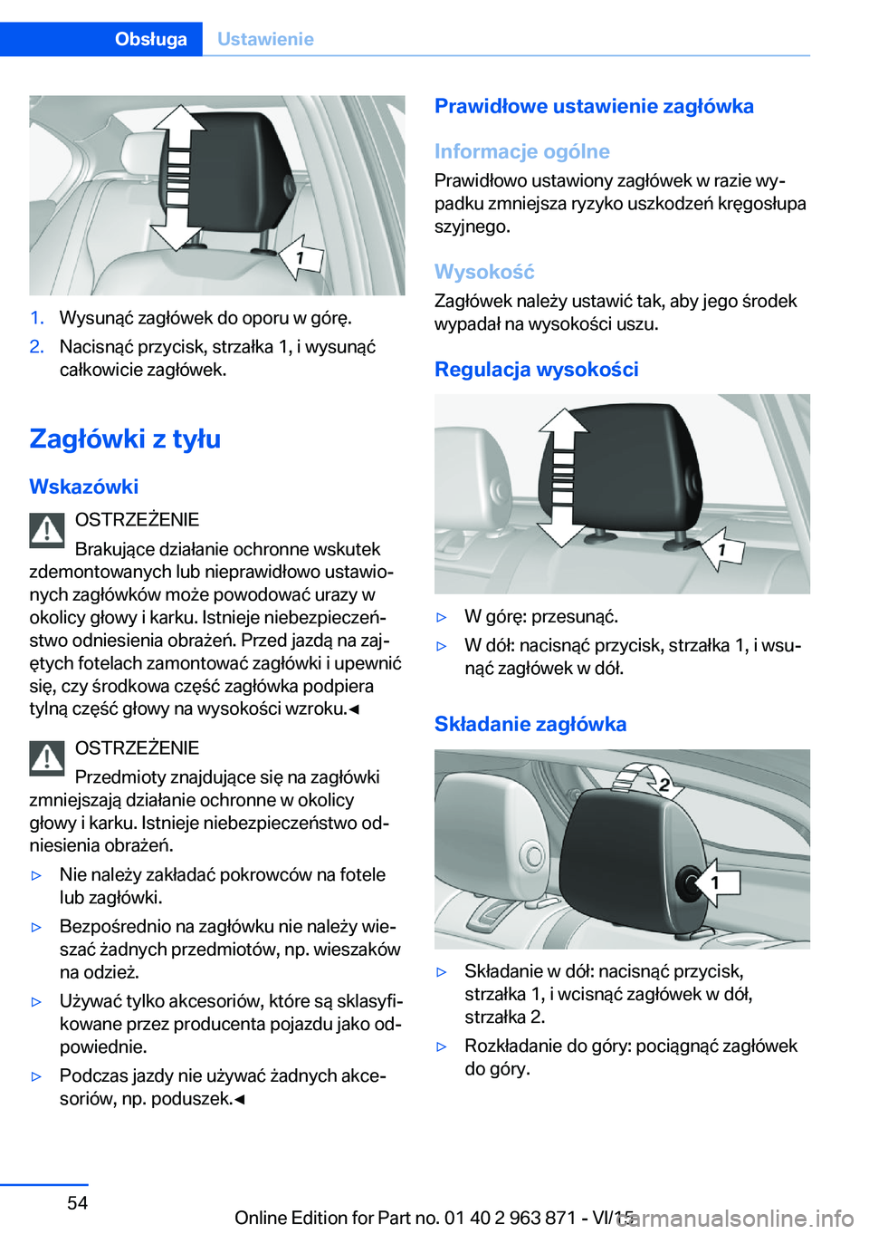 BMW 2 SERIES COUPE 2016 Instrukcja obsługi (in Polish) 1.Wysunąć zagłówek do oporu w górę.2.Nacisnąć przycisk, strzałka 1, i wysunąć
całkowicie zagłówek.
Zagłówki z tyłu
Wskazówki OSTRZEŻENIE
Brakujące działanie ochronne wskutek
zdemo BMW 2 SERIES COUPE 2016 Instrukcja obsługi (in Polish) 1.Wysunąć zagłówek do oporu w górę.2.Nacisnąć przycisk, strzałka 1, i wysunąć
całkowicie zagłówek.
Zagłówki z tyłu
Wskazówki OSTRZEŻENIE
Brakujące działanie ochronne wskutek
zdemo