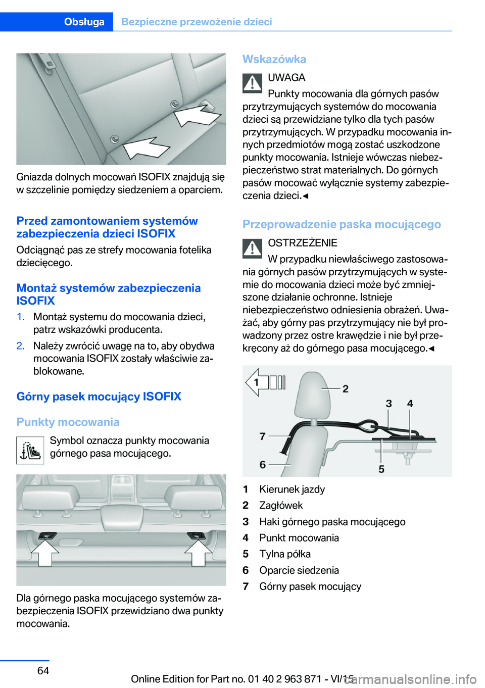 BMW 2 SERIES COUPE 2016 Instrukcja obsługi (in Polish) Gniazda dolnych mocowań ISOFIX znajdują się
w szczelinie pomiędzy siedzeniem a oparciem.
Przed zamontowaniem systemów
zabezpieczenia dzieci ISOFIX
Odciągnąć pas ze strefy mocowania fotelika
dz BMW 2 SERIES COUPE 2016 Instrukcja obsługi (in Polish) Gniazda dolnych mocowań ISOFIX znajdują się
w szczelinie pomiędzy siedzeniem a oparciem.
Przed zamontowaniem systemów
zabezpieczenia dzieci ISOFIX
Odciągnąć pas ze strefy mocowania fotelika
dz