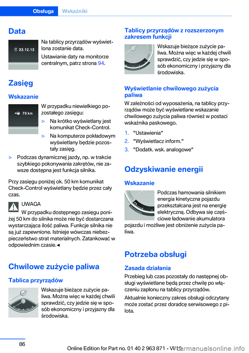 BMW 2 SERIES COUPE 2016  Instrukcja obsługi (in Polish) DataNa tablicy przyrządów wyświet‐
lona zostanie data.
Ustawianie daty na monitorze
centralnym, patrz strona  94.
Zasięg
Wskazanie W przypadku niewielkiego po‐
zostałego zasięgu:▷Na krótk