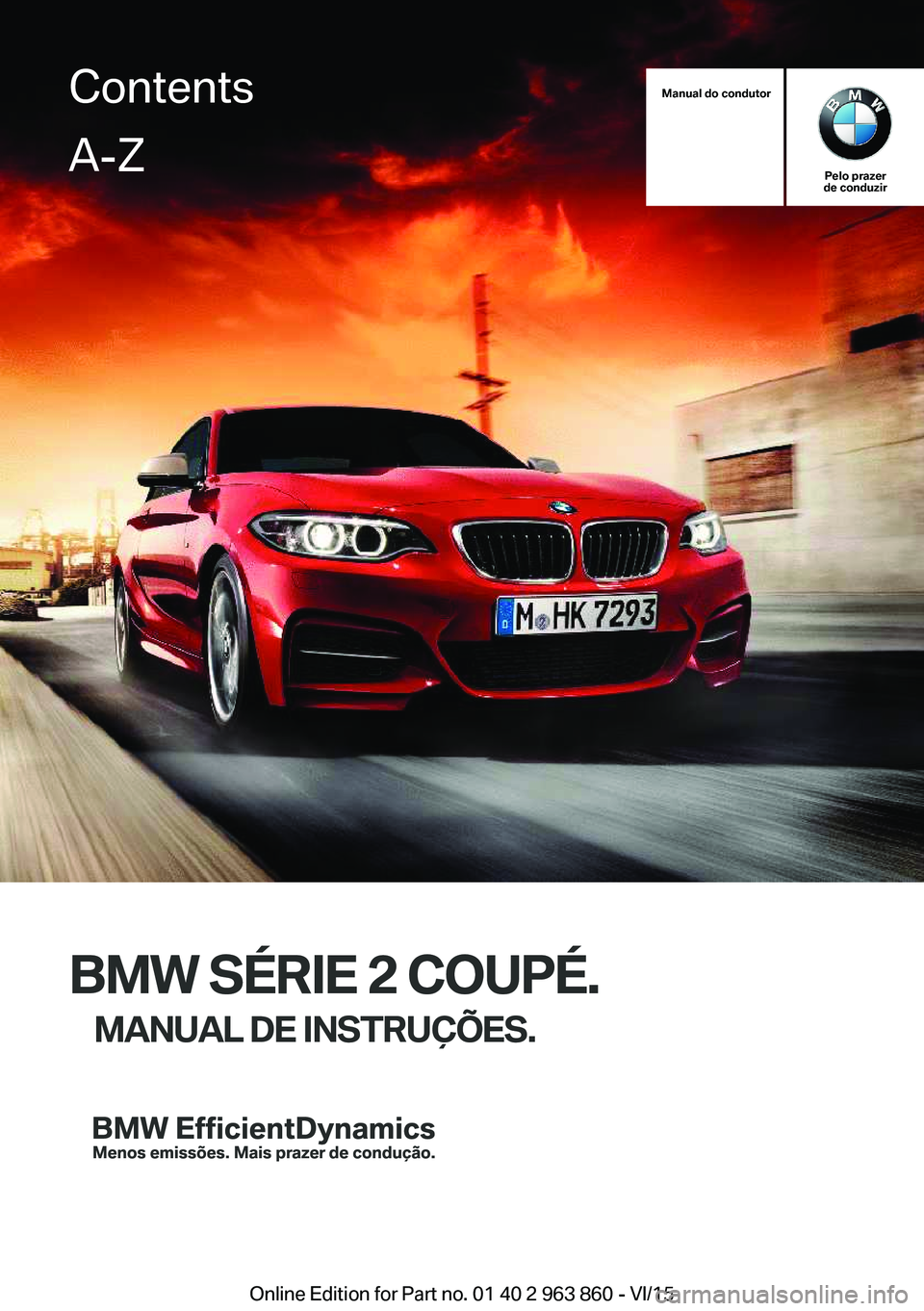 BMW 2 SERIES COUPE 2016 Manual do condutor (in Portuguese) Manual do condutor
Pelo prazer
de conduzir
BMW SÉRIE 2 COUPÉ.
MANUAL DE INSTRUÇÕES.
ContentsA-Z
Online Edition for Part no. 01 40 2 963 860 - VI/15 BMW 2 SERIES COUPE 2016 Manual do condutor (in Portuguese) Manual do condutor
Pelo prazer
de conduzir
BMW SÉRIE 2 COUPÉ.
MANUAL DE INSTRUÇÕES.
ContentsA-Z
Online Edition for Part no. 01 40 2 963 860 - VI/15