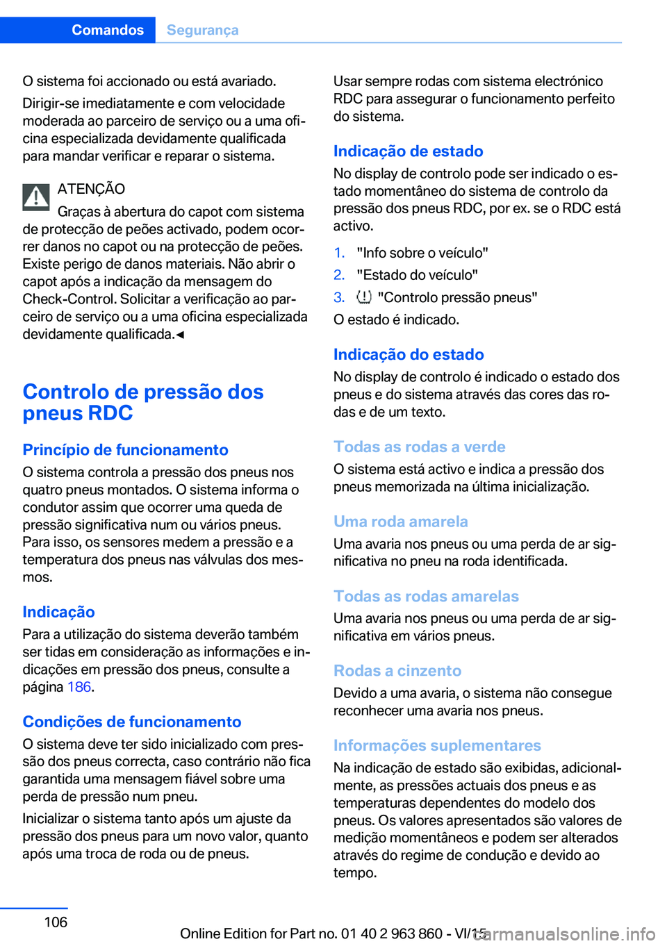 BMW 2 SERIES COUPE 2016 Manual do condutor (in Portuguese) O sistema foi accionado ou está avariado.
Dirigir-se imediatamente e com velocidade
moderada ao parceiro de serviço ou a uma ofi‐
cina especializada devidamente qualificada
para mandar verificar e BMW 2 SERIES COUPE 2016 Manual do condutor (in Portuguese) O sistema foi accionado ou está avariado.
Dirigir-se imediatamente e com velocidade
moderada ao parceiro de serviço ou a uma ofi‐
cina especializada devidamente qualificada
para mandar verificar e