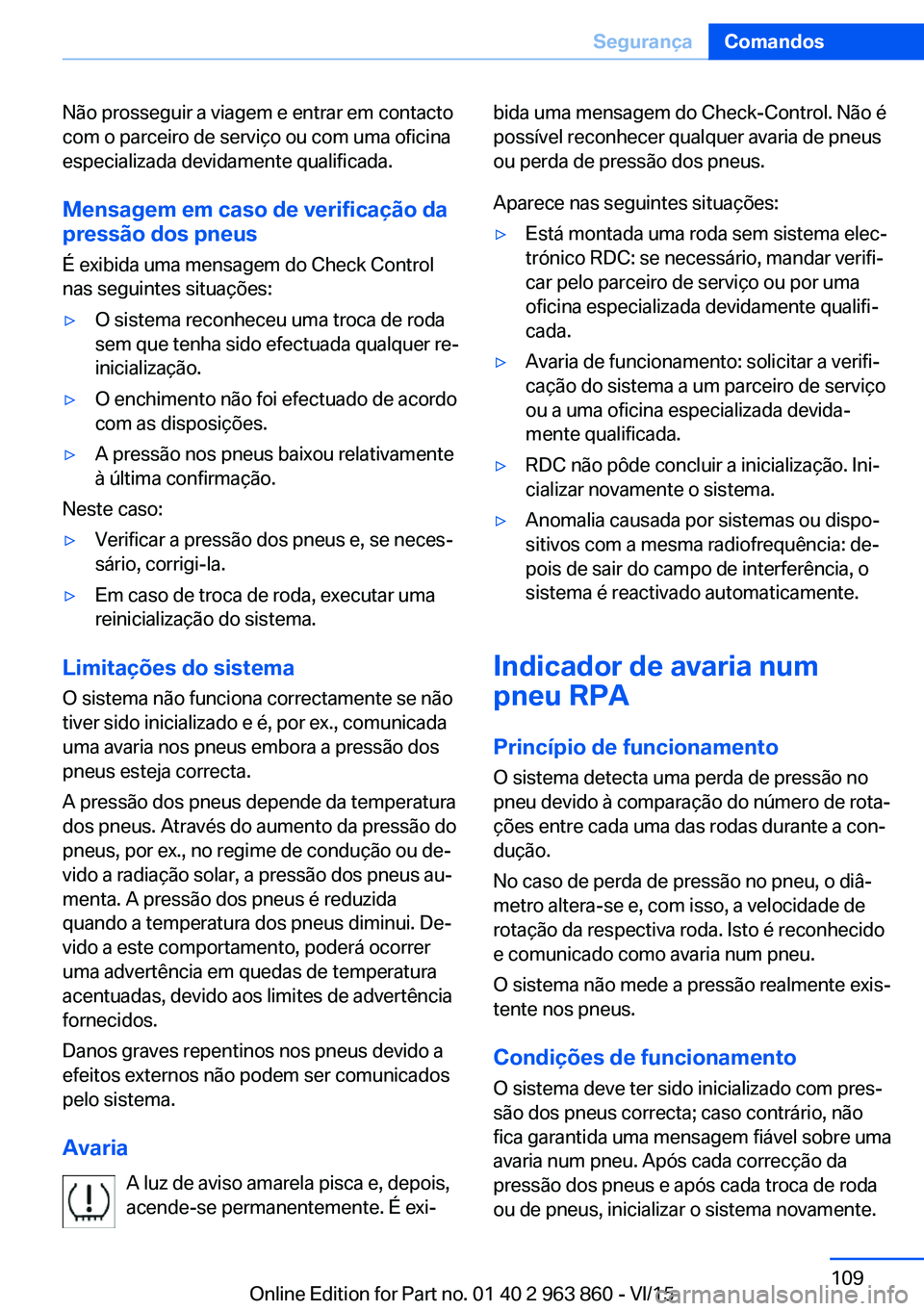 BMW 2 SERIES COUPE 2016 Manual do condutor (in Portuguese) Não prosseguir a viagem e entrar em contacto
com o parceiro de serviço ou com uma oficina
especializada devidamente qualificada.
Mensagem em caso de verificação da
pressão dos pneus
É exibida um BMW 2 SERIES COUPE 2016 Manual do condutor (in Portuguese) Não prosseguir a viagem e entrar em contacto
com o parceiro de serviço ou com uma oficina
especializada devidamente qualificada.
Mensagem em caso de verificação da
pressão dos pneus
É exibida um