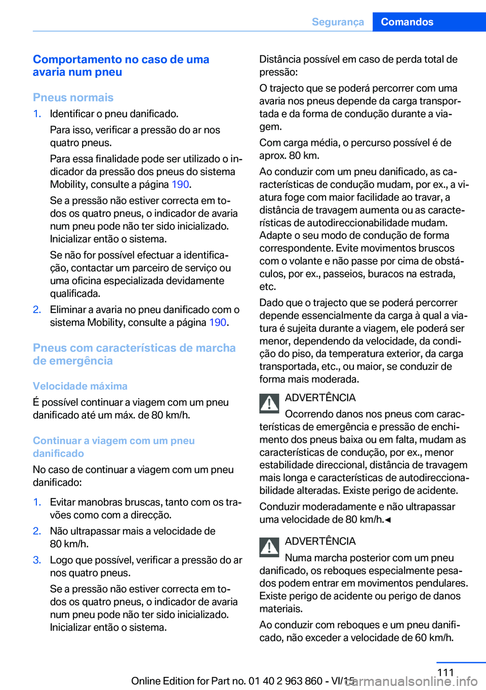 BMW 2 SERIES COUPE 2016 Manual do condutor (in Portuguese) Comportamento no caso de uma
avaria num pneu
Pneus normais1.Identificar o pneu danificado.
Para isso, verificar a pressão do ar nos
quatro pneus.
Para essa finalidade pode ser utilizado o in‐
dicad BMW 2 SERIES COUPE 2016 Manual do condutor (in Portuguese) Comportamento no caso de uma
avaria num pneu
Pneus normais1.Identificar o pneu danificado.
Para isso, verificar a pressão do ar nos
quatro pneus.
Para essa finalidade pode ser utilizado o in‐
dicad