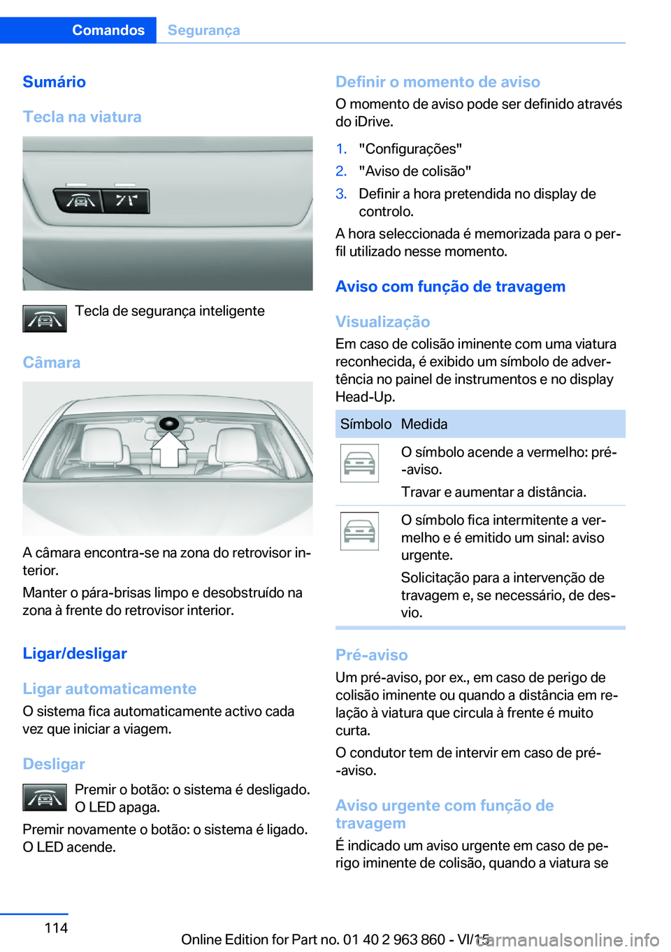 BMW 2 SERIES COUPE 2016 Manual do condutor (in Portuguese) Sumário
Tecla na viatura
Tecla de segurança inteligente
Câmara
A câmara encontra-se na zona do retrovisor in‐
terior.
Manter o pára-brisas limpo e desobstruído na
zona à frente do retrovisor BMW 2 SERIES COUPE 2016 Manual do condutor (in Portuguese) Sumário
Tecla na viatura
Tecla de segurança inteligente
Câmara
A câmara encontra-se na zona do retrovisor in‐
terior.
Manter o pára-brisas limpo e desobstruído na
zona à frente do retrovisor