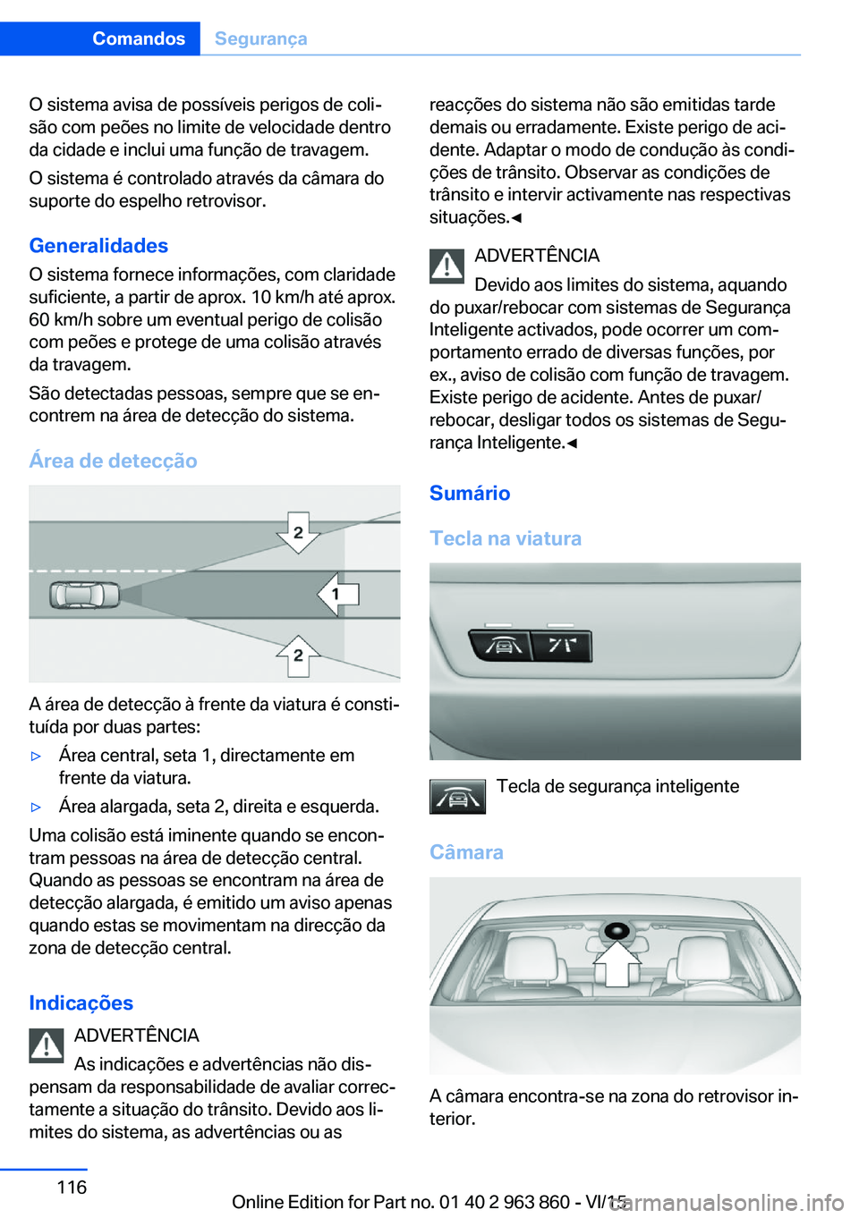 BMW 2 SERIES COUPE 2016 Manual do condutor (in Portuguese) O sistema avisa de possíveis perigos de coli‐
são com peões no limite de velocidade dentro
da cidade e inclui uma função de travagem.
O sistema é controlado através da câmara do
suporte do e BMW 2 SERIES COUPE 2016 Manual do condutor (in Portuguese) O sistema avisa de possíveis perigos de coli‐
são com peões no limite de velocidade dentro
da cidade e inclui uma função de travagem.
O sistema é controlado através da câmara do
suporte do e