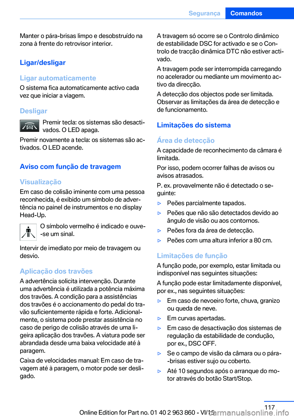 BMW 2 SERIES COUPE 2016 Manual do condutor (in Portuguese) Manter o pára-brisas limpo e desobstruído na
zona à frente do retrovisor interior.
Ligar/desligar
Ligar automaticamente
O sistema fica automaticamente activo cada
vez que iniciar a viagem.
Desligar BMW 2 SERIES COUPE 2016 Manual do condutor (in Portuguese) Manter o pára-brisas limpo e desobstruído na
zona à frente do retrovisor interior.
Ligar/desligar
Ligar automaticamente
O sistema fica automaticamente activo cada
vez que iniciar a viagem.
Desligar