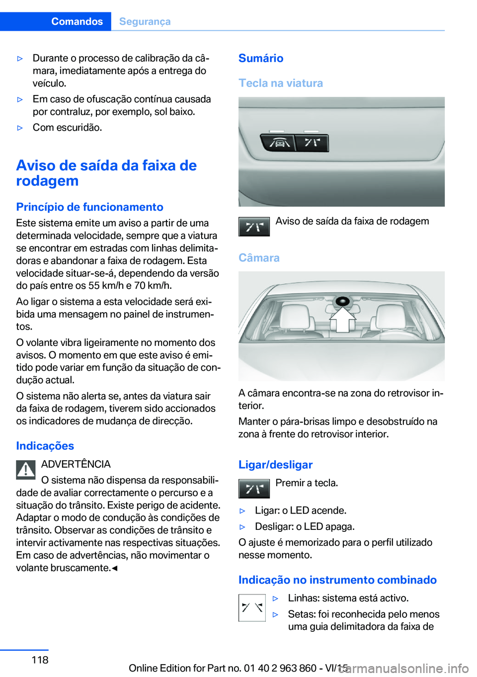 BMW 2 SERIES COUPE 2016 Manual do condutor (in Portuguese) ▷Durante o processo de calibração da câ‐
mara, imediatamente após a entrega do
veículo.▷Em caso de ofuscação contínua causada
por contraluz, por exemplo, sol baixo.▷Com escuridão.
Avi BMW 2 SERIES COUPE 2016 Manual do condutor (in Portuguese) ▷Durante o processo de calibração da câ‐
mara, imediatamente após a entrega do
veículo.▷Em caso de ofuscação contínua causada
por contraluz, por exemplo, sol baixo.▷Com escuridão.
Avi