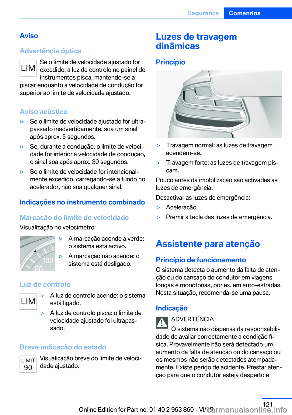 BMW 2 SERIES COUPE 2016 Manual do condutor (in Portuguese) Aviso
Advertência óptica Se o limite de velocidade ajustado for
excedido, a luz de controlo no painel de
instrumentos pisca, mantendo-se a
piscar enquanto a velocidade de condução for
superior ao BMW 2 SERIES COUPE 2016 Manual do condutor (in Portuguese) Aviso
Advertência óptica Se o limite de velocidade ajustado for
excedido, a luz de controlo no painel de
instrumentos pisca, mantendo-se a
piscar enquanto a velocidade de condução for
superior ao