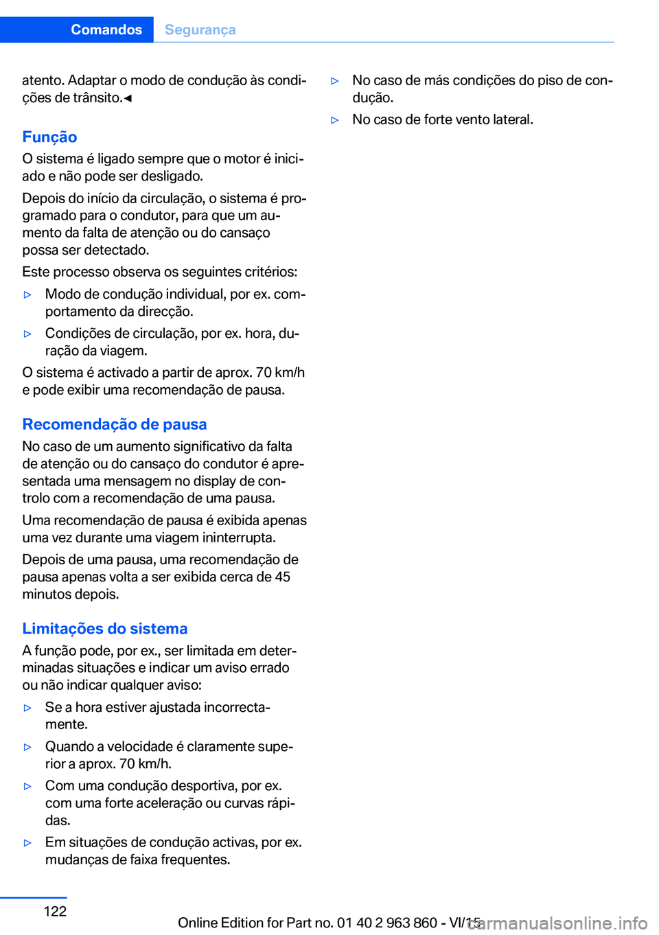 BMW 2 SERIES COUPE 2016 Manual do condutor (in Portuguese) atento. Adaptar o modo de condução às condi‐
ções de trânsito.◀
Função
O sistema é ligado sempre que o motor é inici‐
ado e não pode ser desligado.
Depois do início da circulação, BMW 2 SERIES COUPE 2016 Manual do condutor (in Portuguese) atento. Adaptar o modo de condução às condi‐
ções de trânsito.◀
Função
O sistema é ligado sempre que o motor é inici‐
ado e não pode ser desligado.
Depois do início da circulação,